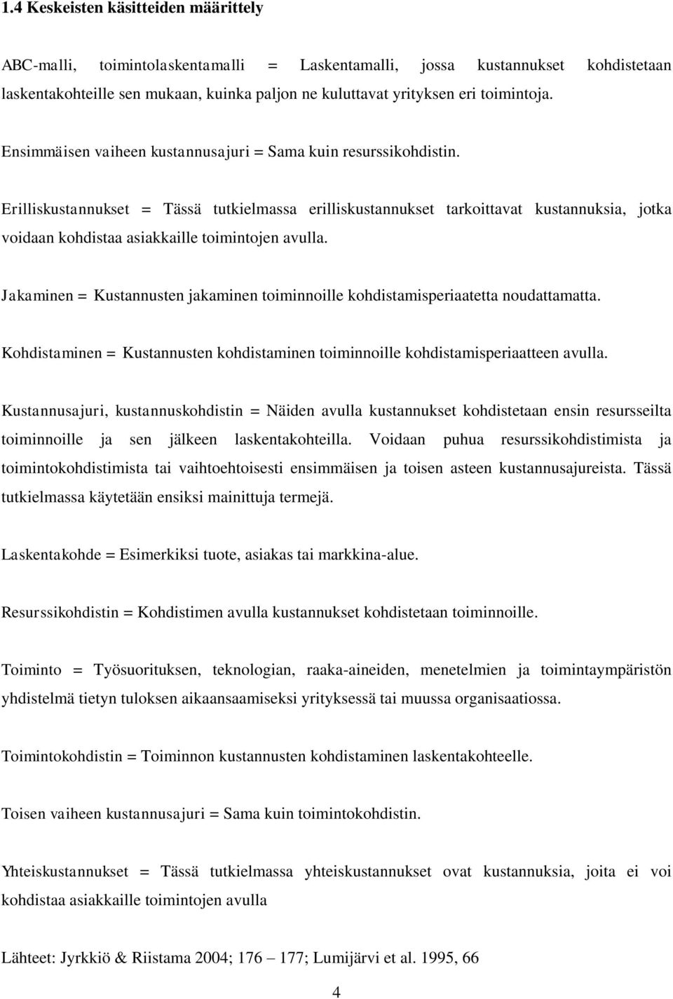 Erilliskustannukset = Tässä tutkielmassa erilliskustannukset tarkoittavat kustannuksia, jotka voidaan kohdistaa asiakkaille toimintojen avulla.