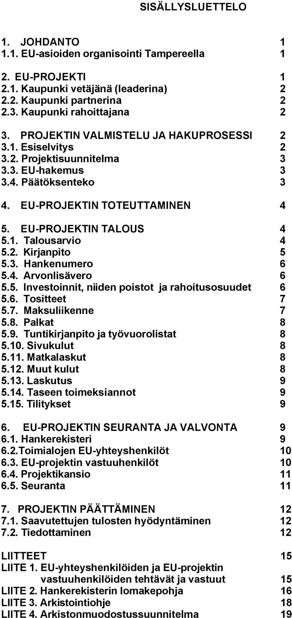 2. Kirjanpito 5 5.3. Hankenumero 6 5.4. Arvonlisävero 6 5.5. Investoinnit, niiden poistot ja rahoitusosuudet 6 5.6. Tositteet 7 5.7. Maksuliikenne 7 5.8. Palkat 8 5.9.