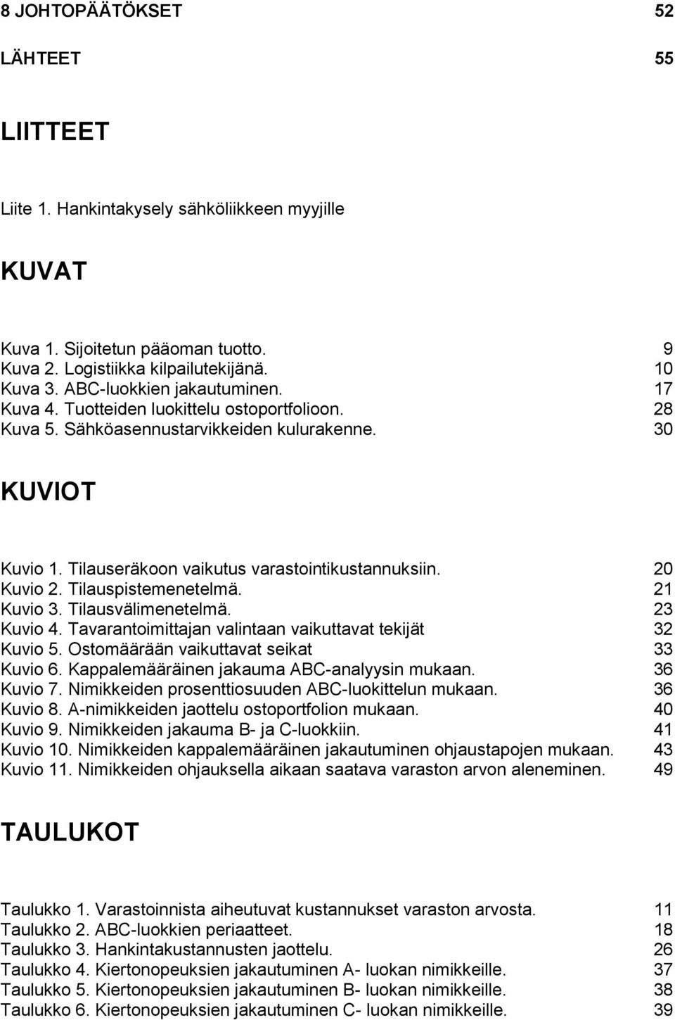 20 Kuvio 2. Tilauspistemenetelmä. 21 Kuvio 3. Tilausvälimenetelmä. 23 Kuvio 4. Tavarantoimittajan valintaan vaikuttavat tekijät 32 Kuvio 5. Ostomäärään vaikuttavat seikat 33 Kuvio 6.