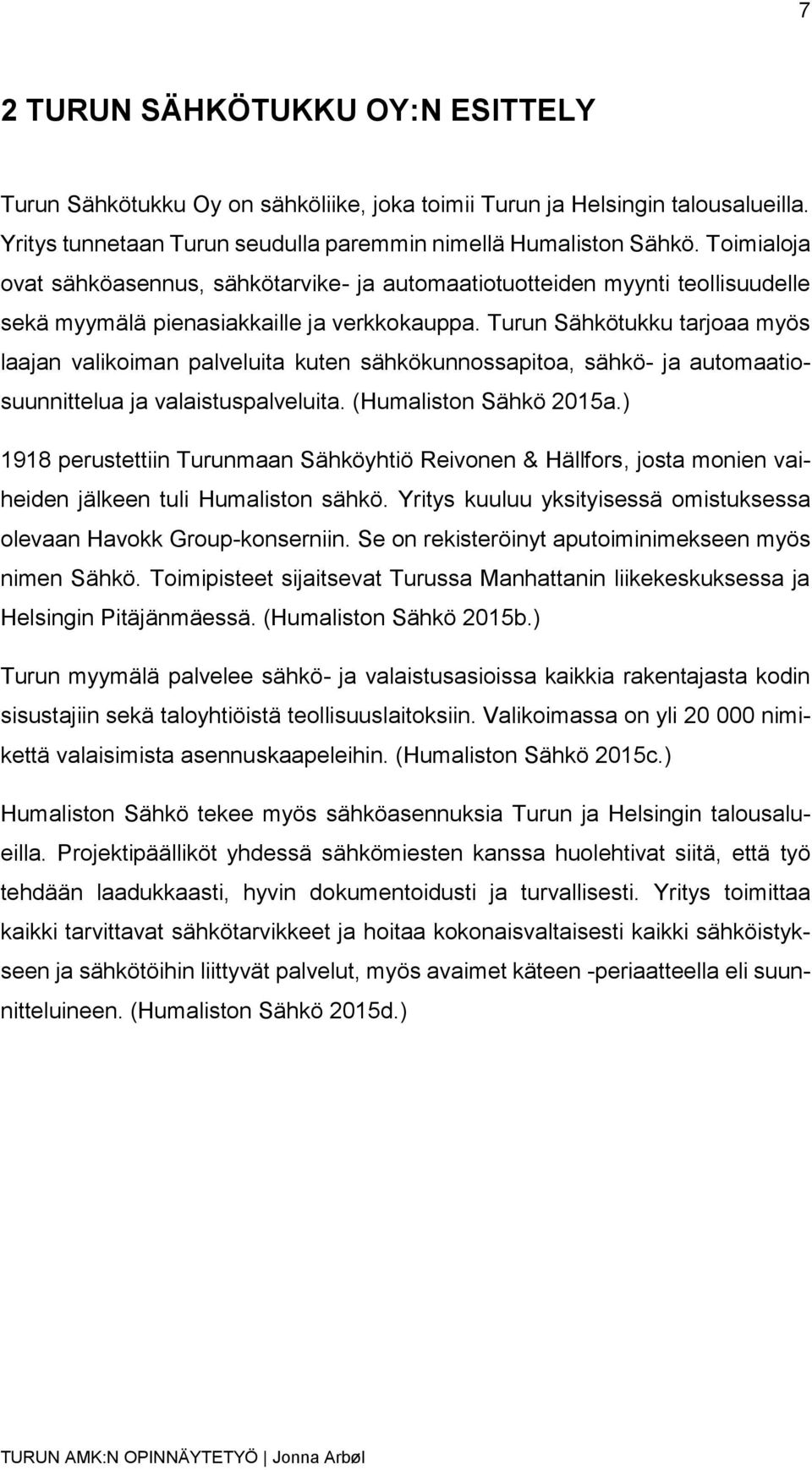 Turun Sähkötukku tarjoaa myös laajan valikoiman palveluita kuten sähkökunnossapitoa, sähkö- ja automaatiosuunnittelua ja valaistuspalveluita. (Humaliston Sähkö 2015a.