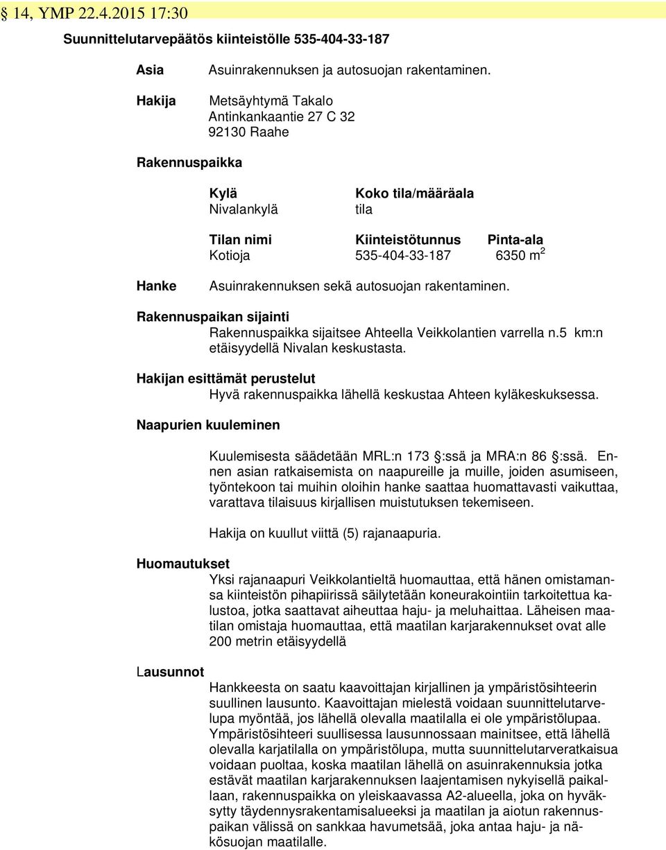 Asuinrakennuksen sekä autosuojan rakentaminen. Rakennuspaikan sijainti Rakennuspaikka sijaitsee Ahteella Veikkolantien varrella n.5 km:n etäisyydellä Nivalan keskustasta.