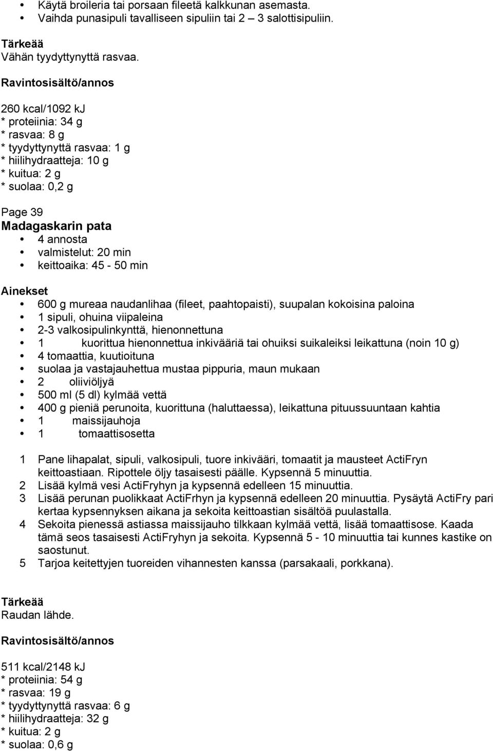 min 600 g mureaa naudanlihaa (fileet, paahtopaisti), suupalan kokoisina paloina 1 sipuli, ohuina viipaleina 2-3 valkosipulinkynttä, hienonnettuna 1 kuorittua hienonnettua inkivääriä tai ohuiksi