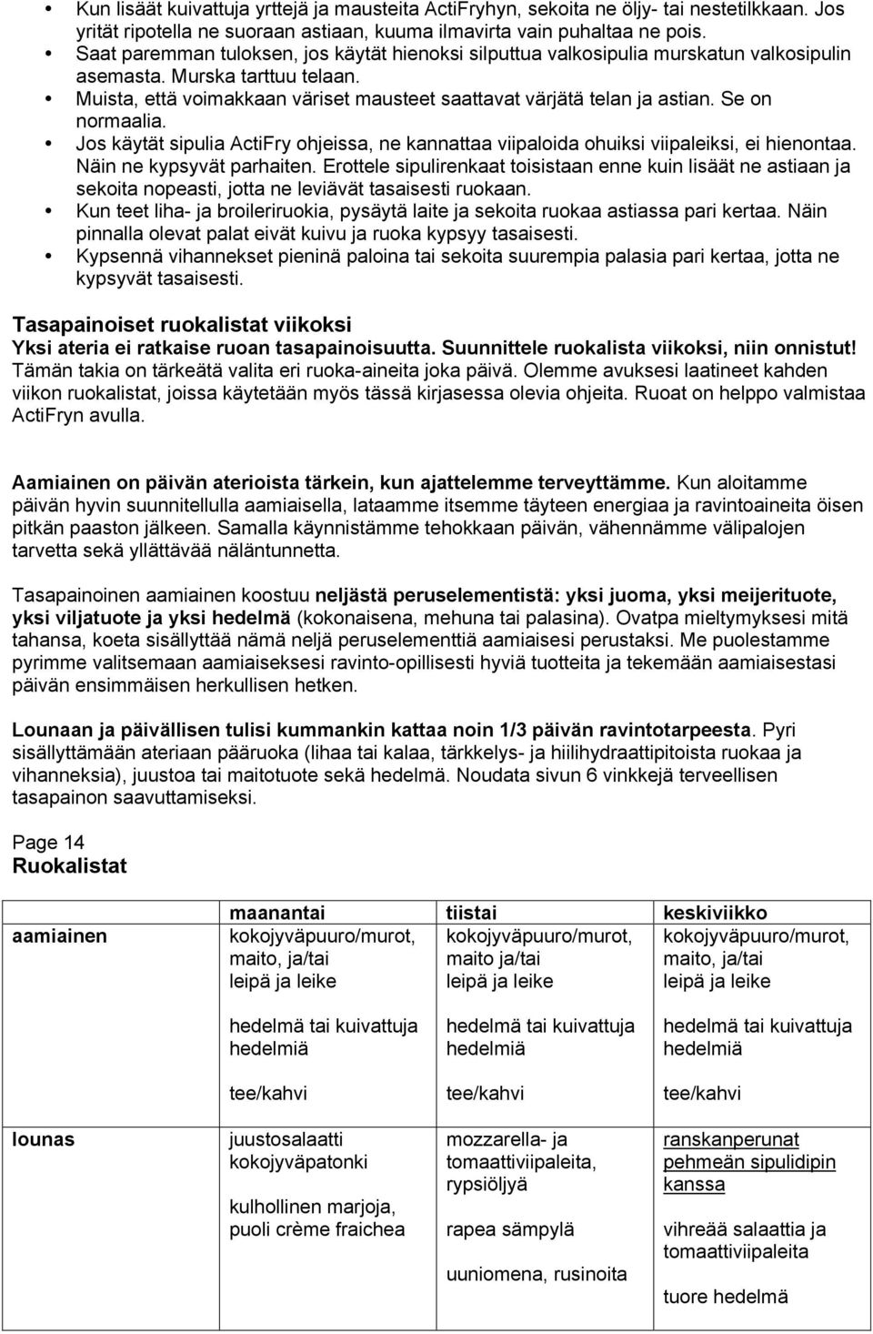 Se on normaalia. Jos käytät sipulia ActiFry ohjeissa, ne kannattaa viipaloida ohuiksi viipaleiksi, ei hienontaa. Näin ne kypsyvät parhaiten.