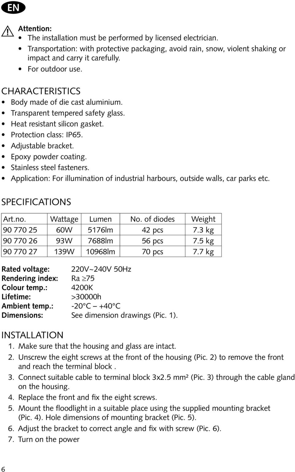 Stainless steel fasteners. Application: For illumination of industrial harbours, outside walls, car parks etc. Specifications Art.no. Wattage Lumen No. of diodes Weight 90 770 25 60W 5176lm 42 pcs 7.