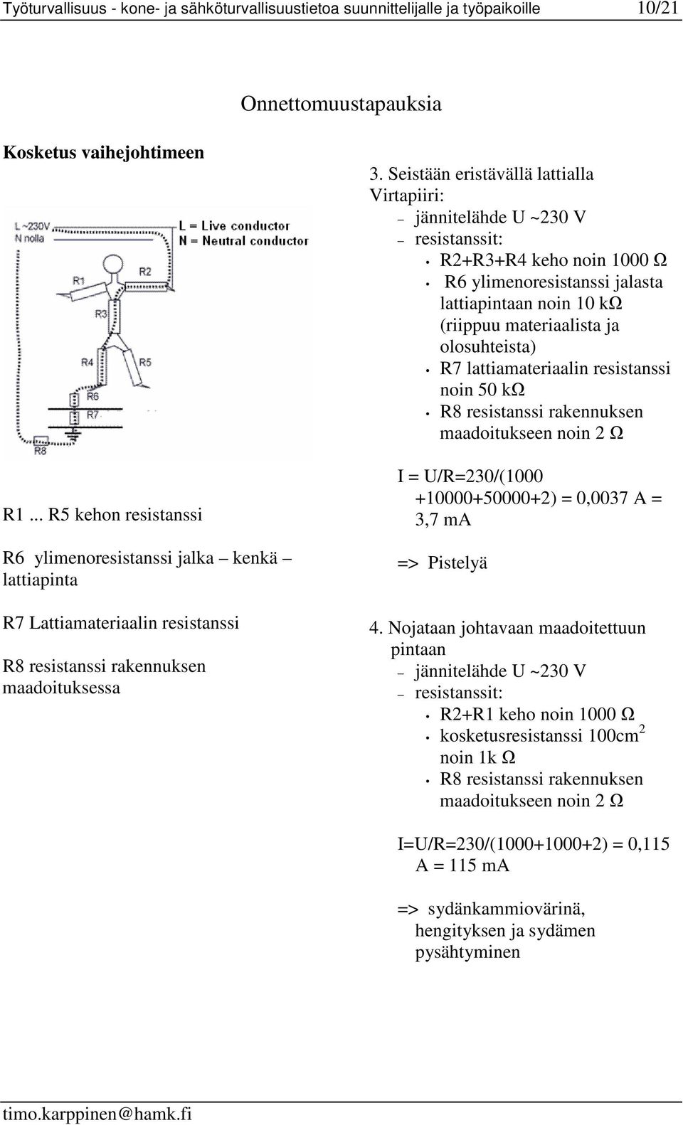 Seistään eristävällä lattialla Virtapiiri: jännitelähde U ~230 V resistanssit: R2+R3+R4 keho noin 1000 R6 ylimenoresistanssi jalasta lattiapintaan noin 10 k (riippuu materiaalista ja olosuhteista) R7