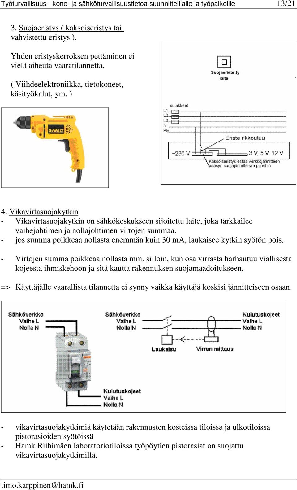 Vikavirtasuojakytkin Vikavirtasuojakytkin on sähkökeskukseen sijoitettu laite, joka tarkkailee vaihejohtimen ja nollajohtimen virtojen summaa.