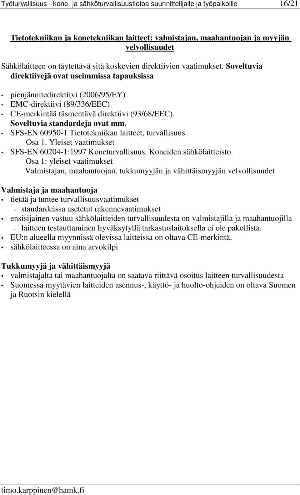 Soveltuvia direktiivejä ovat useimmissa tapauksissa pienjännitedirektiivi (2006/95/EY) EMC-direktiivi (89/336/EEC) CE-merkintää täsmentävä direktiivi (93/68/EEC). Soveltuvia standardeja ovat mm.