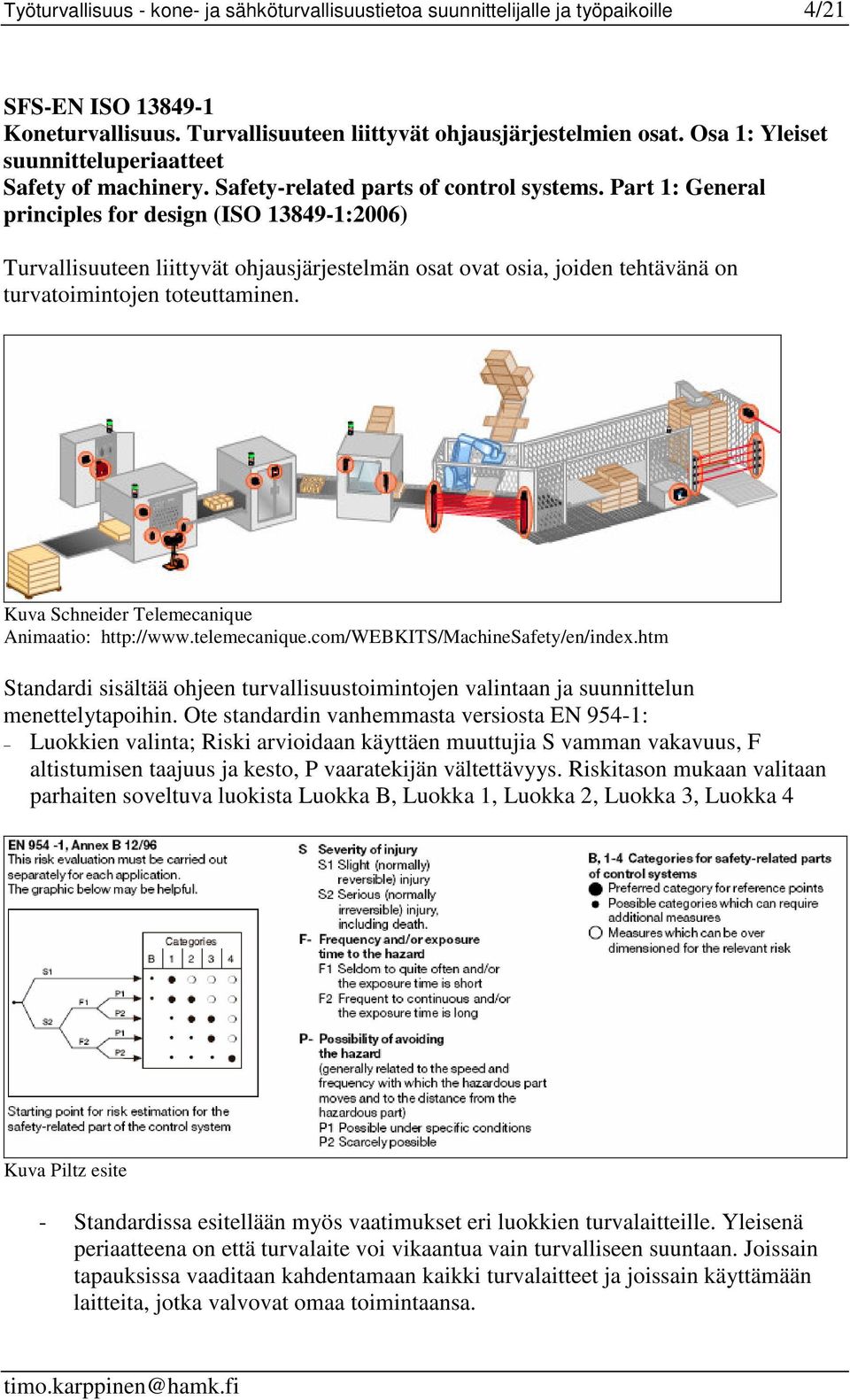 Part 1: General principles for design (ISO 13849-1:2006) Turvallisuuteen liittyvät ohjausjärjestelmän osat ovat osia, joiden tehtävänä on turvatoimintojen toteuttaminen.