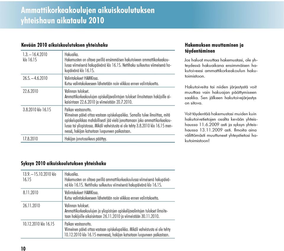 Kutsu valintakokeeseen lähetetään noin viikkoa ennen valintakoetta. 22.6.2010 Valinnan tulokset. Ammattikorkeakoulujen opiskelijavalintojen tulokset ilmoitetaan hakijoille aikaisintaan 22.6.2010 ja viimeistään 20.