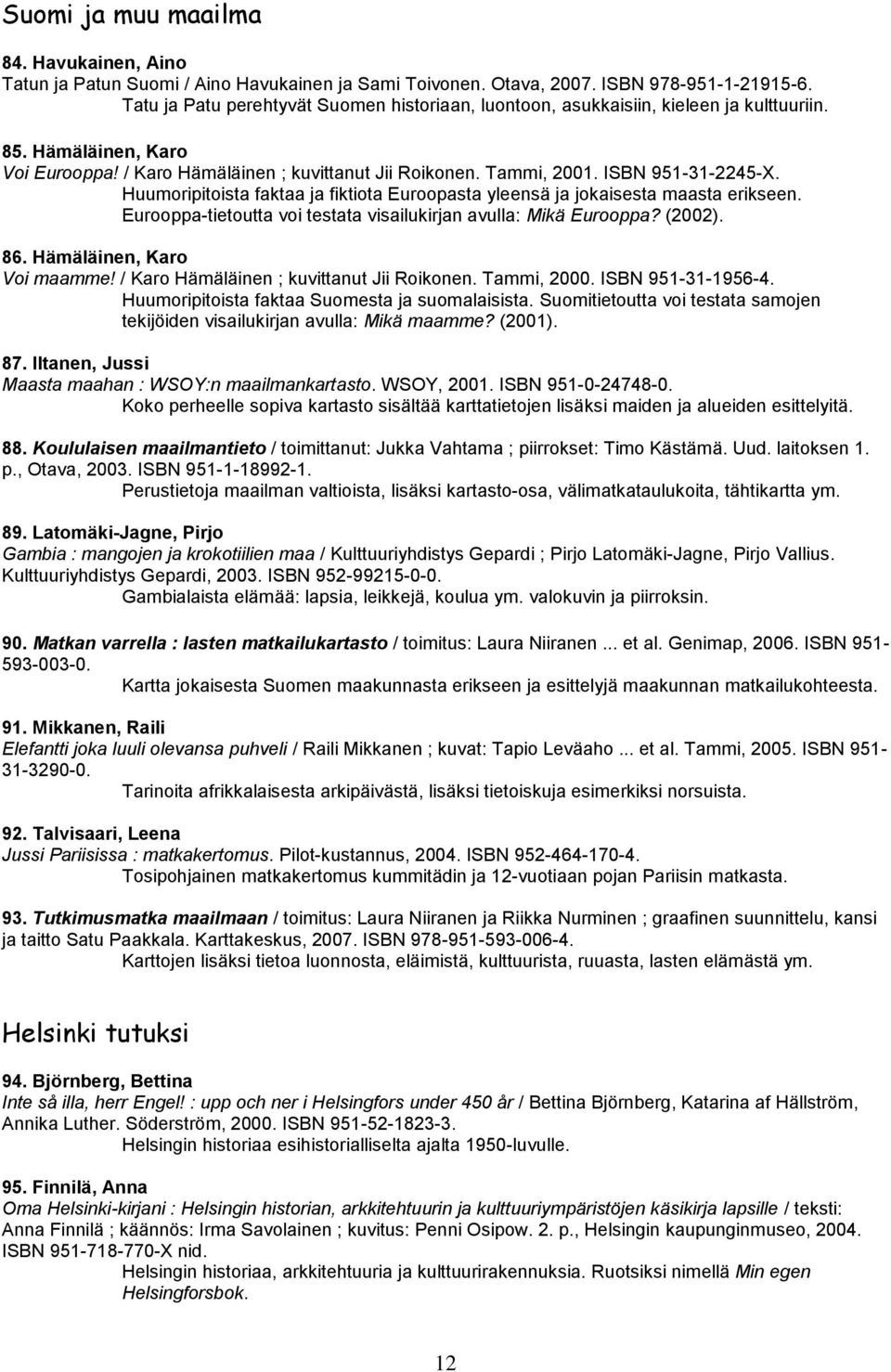 ISBN 951-31-2245-X. Huumoripitoista faktaa ja fiktiota Euroopasta yleensä ja jokaisesta maasta erikseen. Eurooppa-tietoutta voi testata visailukirjan avulla: Mikä Eurooppa? (2002). 86.