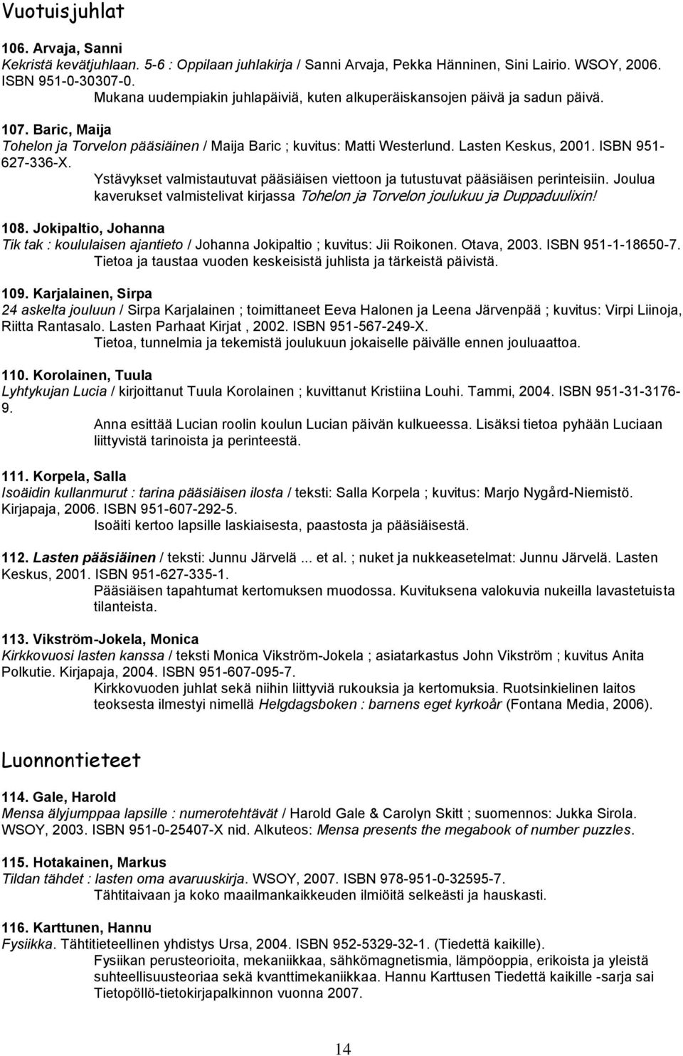 ISBN 951-627-336-X. Ystävykset valmistautuvat pääsiäisen viettoon ja tutustuvat pääsiäisen perinteisiin. Joulua kaverukset valmistelivat kirjassa Tohelon ja Torvelon joulukuu ja Duppaduulixin! 108.