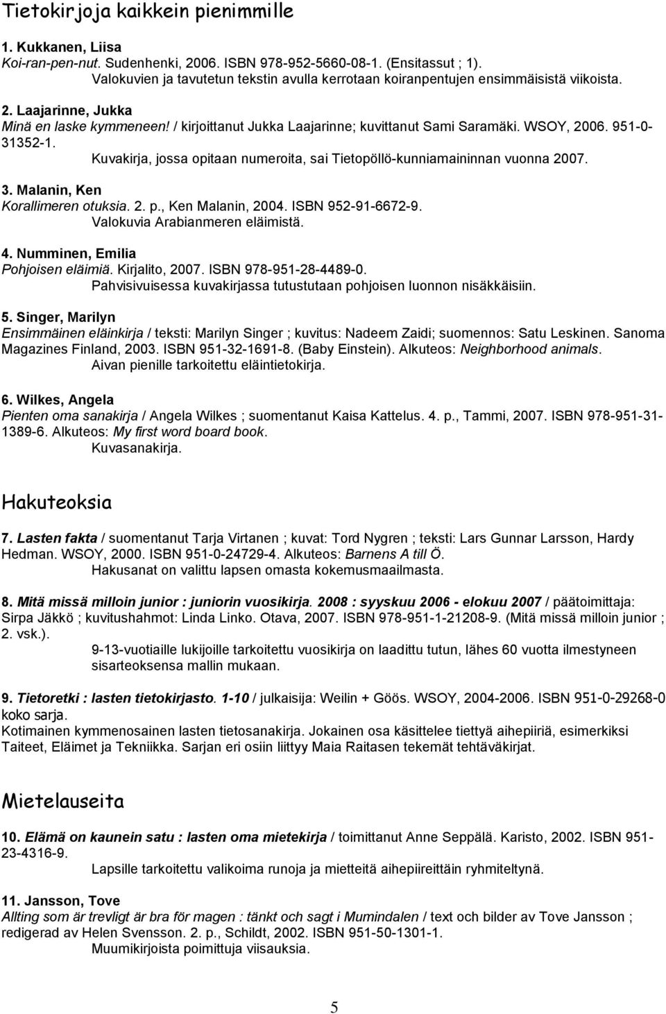 WSOY, 2006. 951-0- 31352-1. Kuvakirja, jossa opitaan numeroita, sai Tietopöllö-kunniamaininnan vuonna 2007. 3. Malanin, Ken Korallimeren otuksia. 2. p., Ken Malanin, 2004. ISBN 952-91-6672-9.