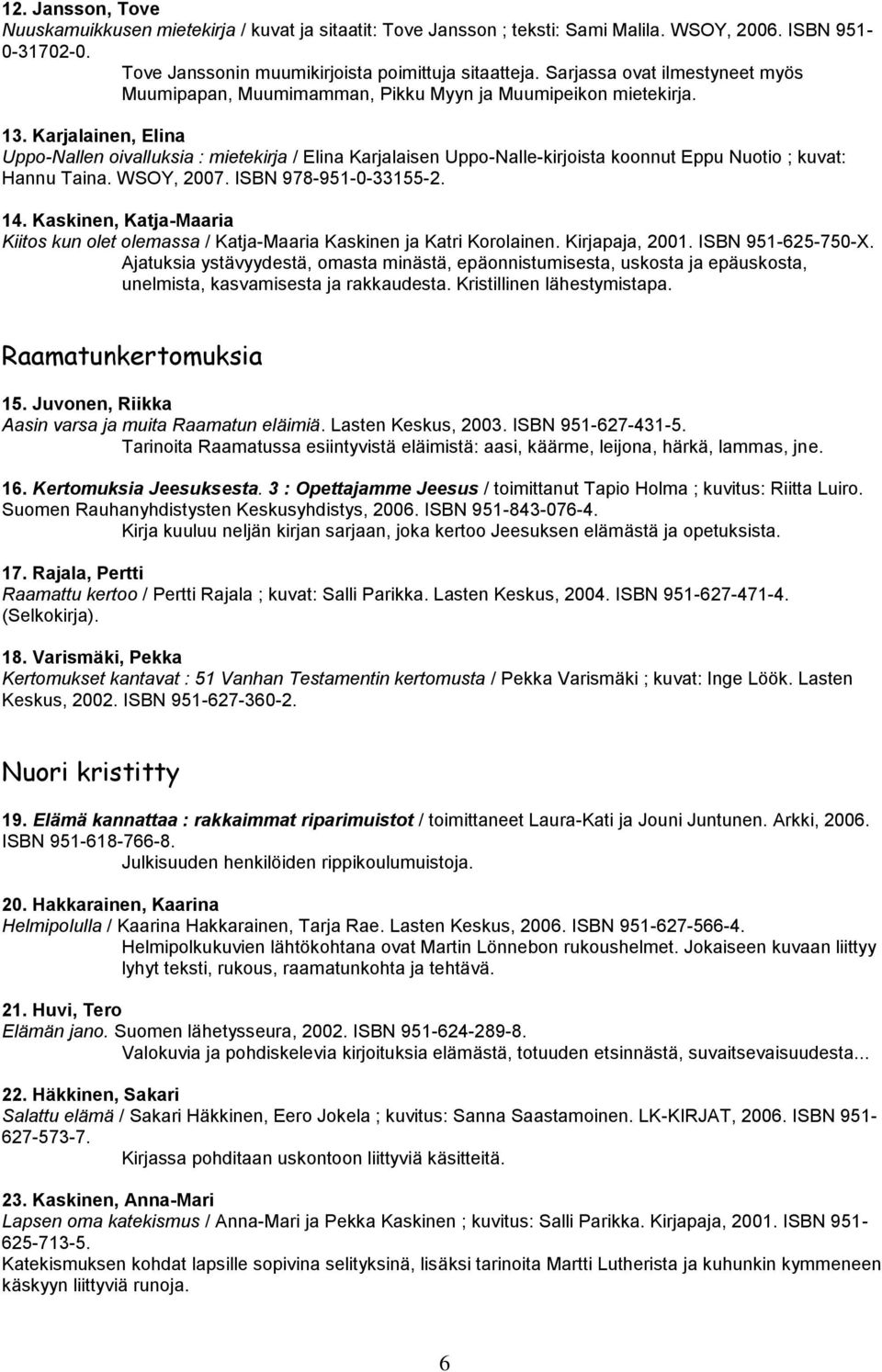 Karjalainen, Elina Uppo-Nallen oivalluksia : mietekirja / Elina Karjalaisen Uppo-Nalle-kirjoista koonnut Eppu Nuotio ; kuvat: Hannu Taina. WSOY, 2007. ISBN 978-951-0-33155-2. 14.