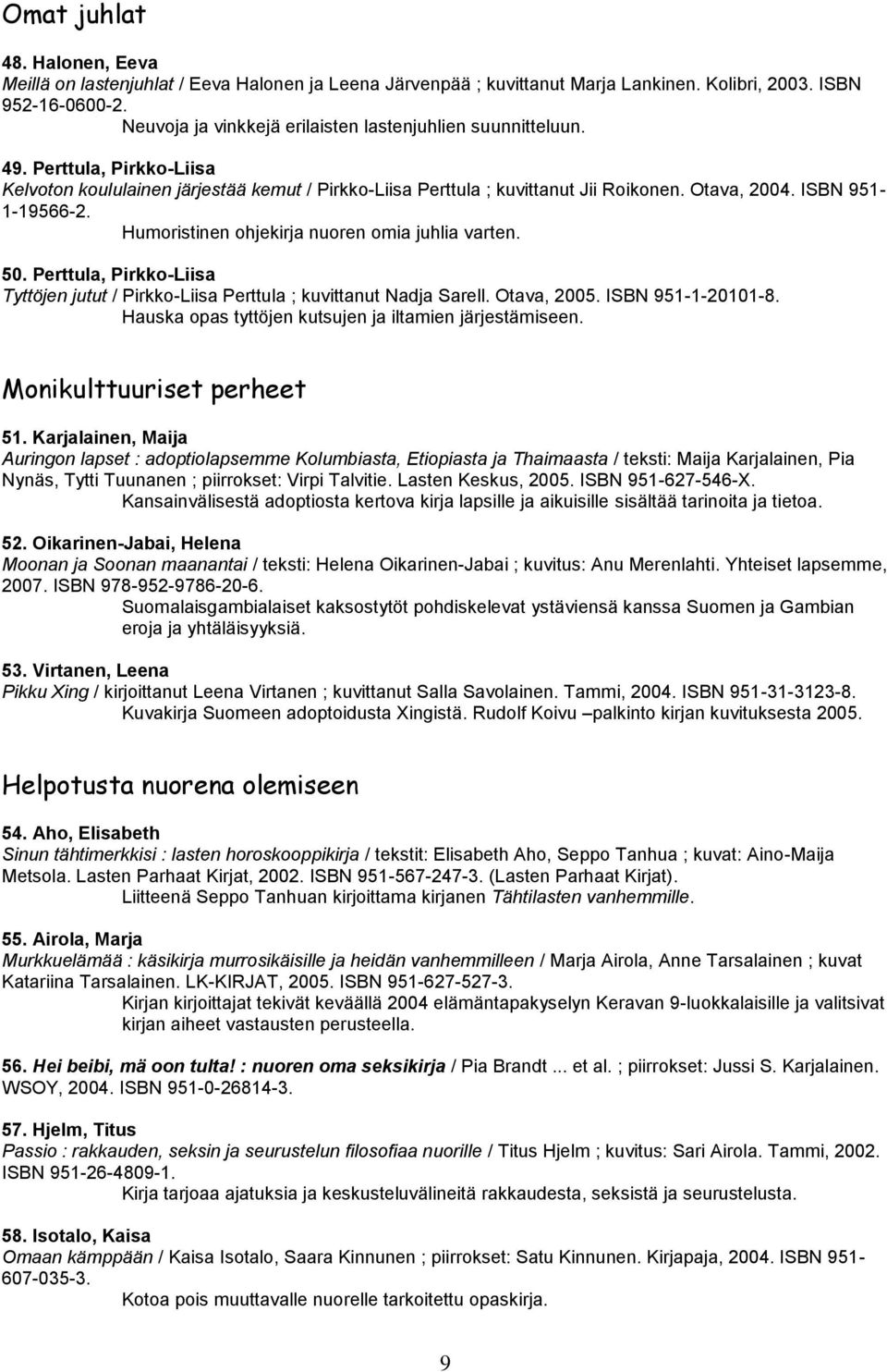 ISBN 951-1-19566-2. Humoristinen ohjekirja nuoren omia juhlia varten. 50. Perttula, Pirkko-Liisa Tyttöjen jutut / Pirkko-Liisa Perttula ; kuvittanut Nadja Sarell. Otava, 2005. ISBN 951-1-20101-8.