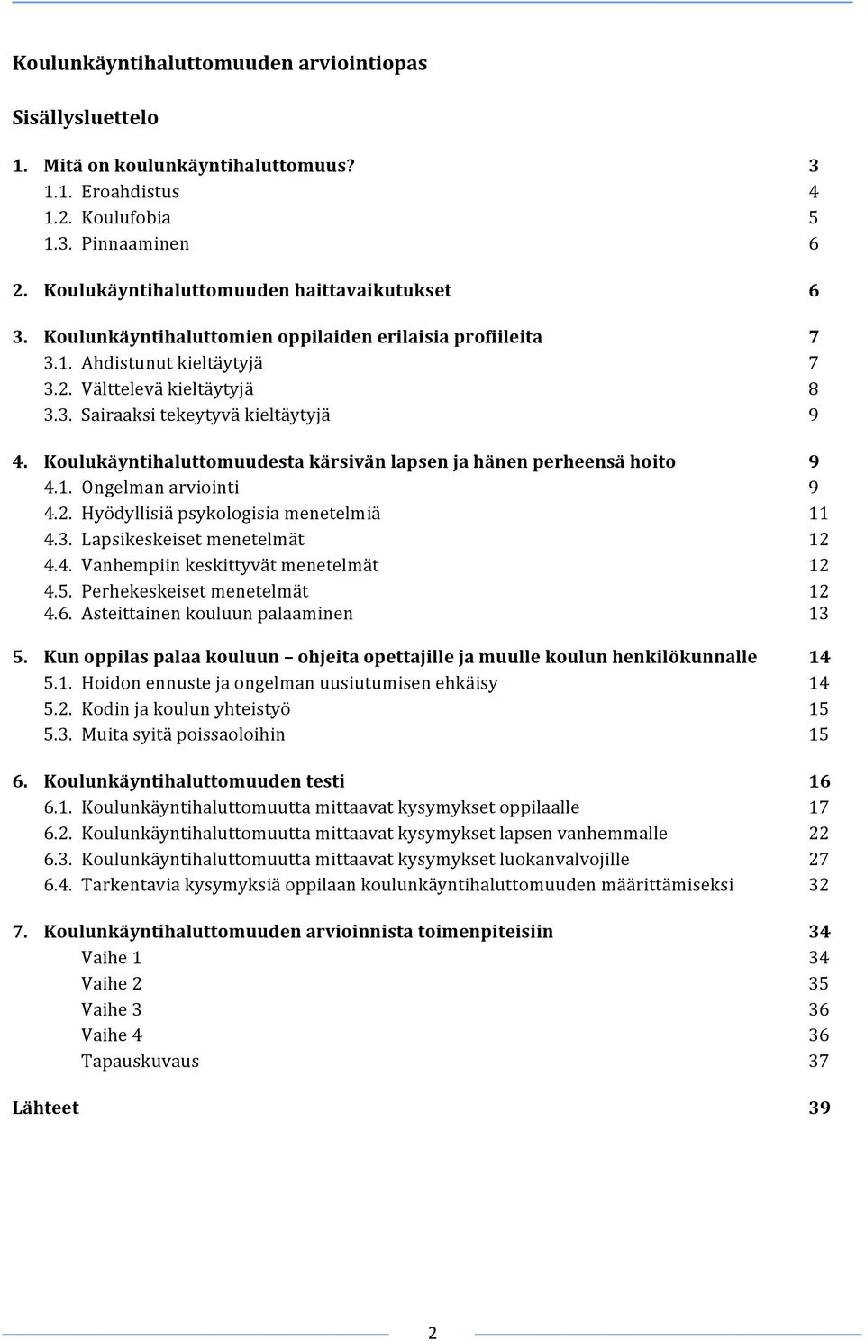 Koulukäyntihaluttomuudestakärsivänlapsenjahänenperheensähoito 9 4.1. Ongelmanarviointi 9 4.2. Hyödyllisiäpsykologisiamenetelmiä 11 4.3. Lapsikeskeisetmenetelmät 12 4.4. Vanhempiinkeskittyvätmenetelmät 12 4.