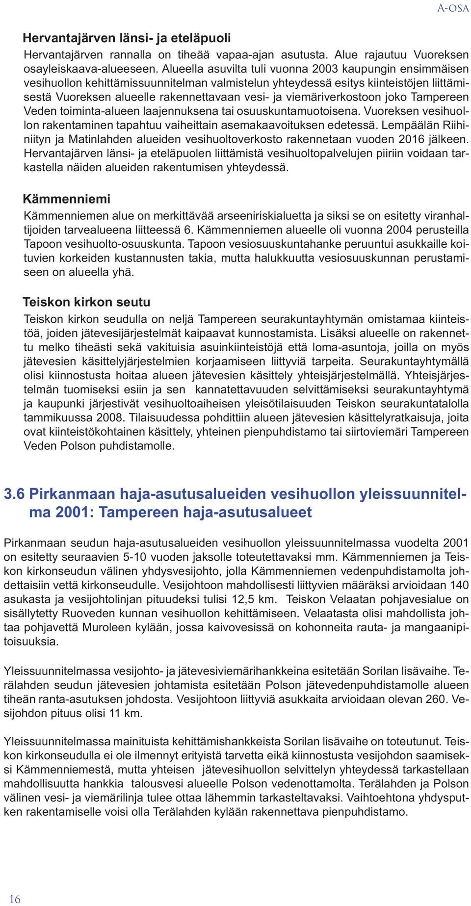 viemäriverkostoon joko Tampereen Veden toiminta-alueen laajennuksena tai osuuskuntamuotoisena. Vuoreksen vesihuollon rakentaminen tapahtuu vaiheittain asemakaavoituksen edetessä.