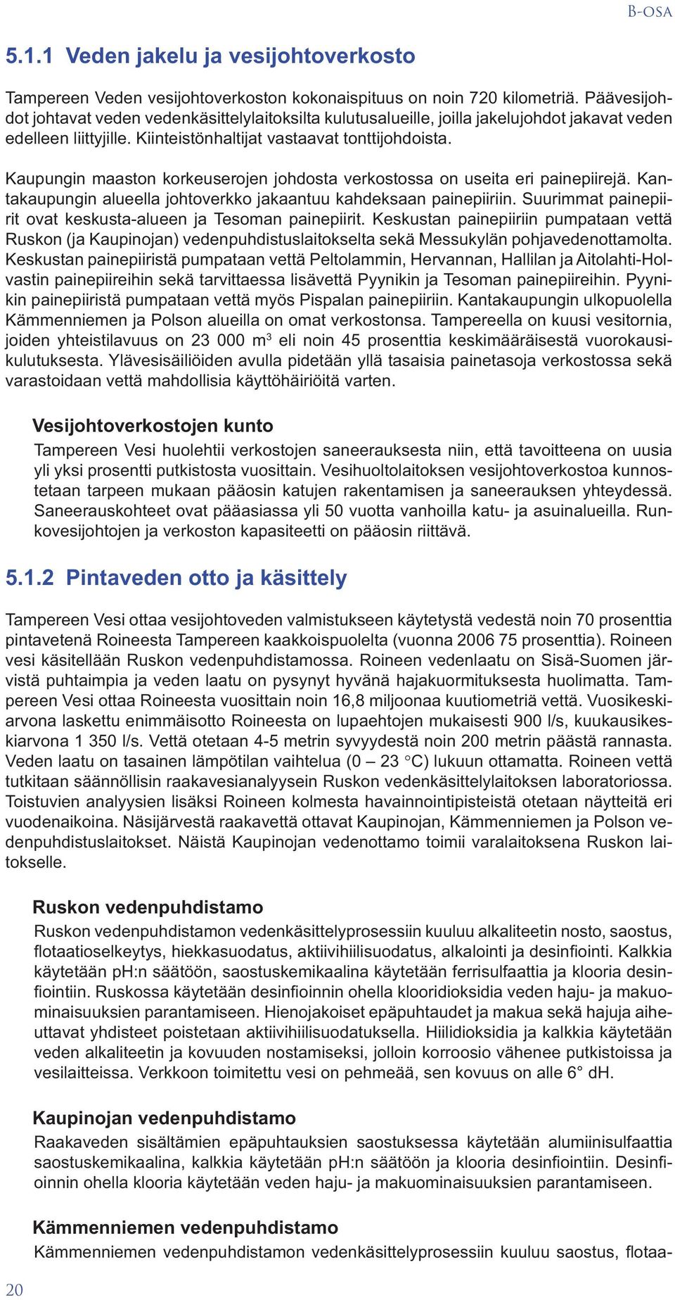 Kaupungin maaston korkeuserojen johdosta verkostossa on useita eri painepiirejä. Kantakaupungin alueella johtoverkko jakaantuu kahdeksaan painepiiriin.