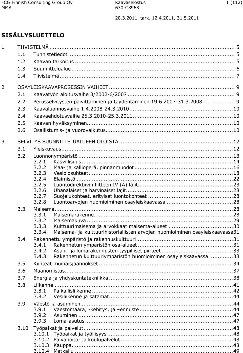 3.2010...10 2.4 Kaavaehdotusvaihe 25.3.2010-25.3.2011...10 2.5 Kaavan hyväksyminen...10 2.6 Osallistumis- ja vuorovaikutus...10 3 SELVITYS SUUNNITTELUALUEEN OLOISTA...12 3.1 Yleiskuvaus...12 3.2 Luonnonympäristö.