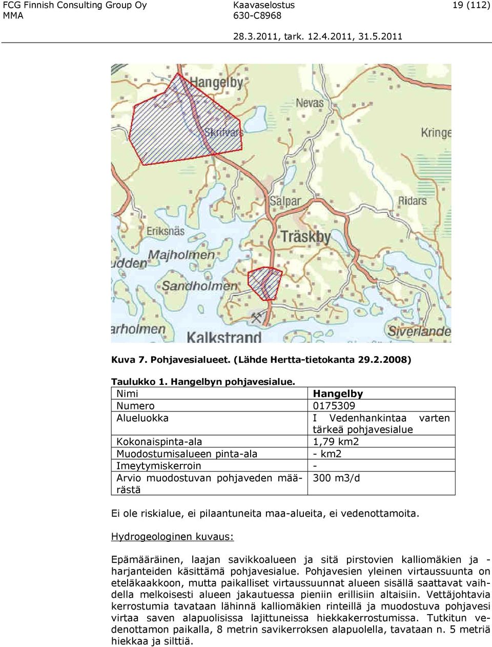 määrästä 300 m3/d Ei ole riskialue, ei pilaantuneita maa-alueita, ei vedenottamoita.