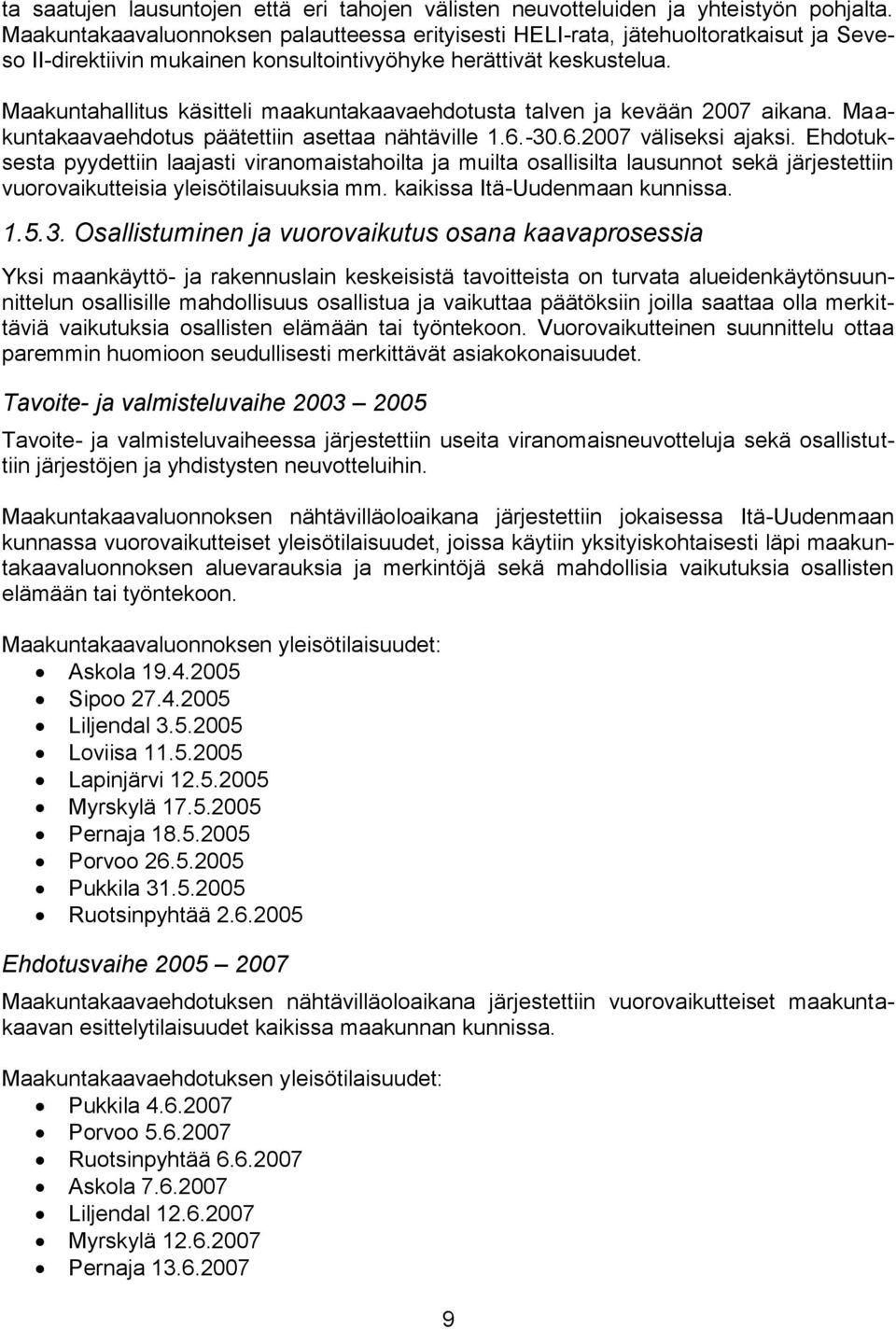 Maakuntahallitus käsitteli maakuntakaavaehdotusta talven ja kevään 2007 aikana. Maakuntakaavaehdotus päätettiin asettaa nähtäville 1.6.-30.6.2007 väliseksi ajaksi.