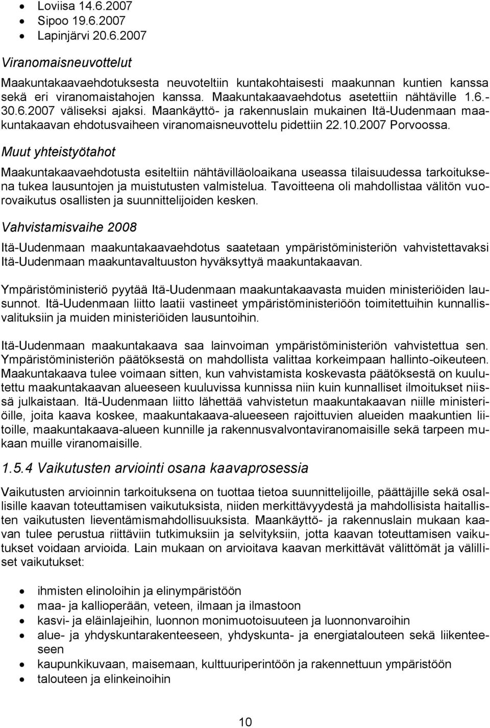 2007 Porvoossa. Muut yhteistyötahot Maakuntakaavaehdotusta esiteltiin nähtävilläoloaikana useassa tilaisuudessa tarkoituksena tukea lausuntojen ja muistutusten valmistelua.