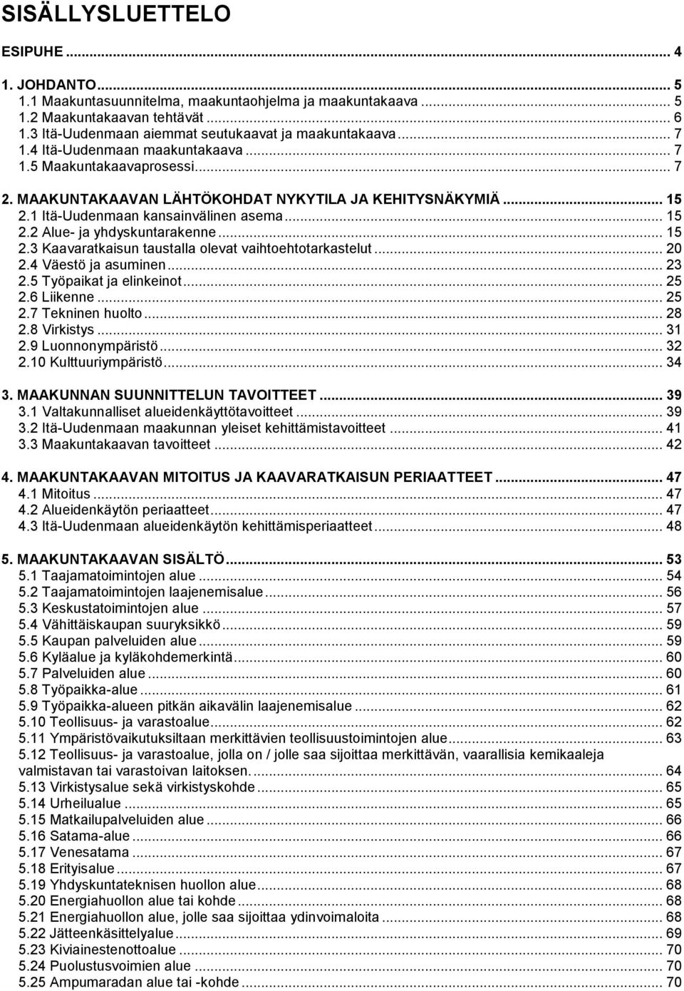 .. 15 2.3 Kaavaratkaisun taustalla olevat vaihtoehtotarkastelut... 20 2.4 Väestö ja asuminen... 23 2.5 Työpaikat ja elinkeinot... 25 2.6 Liikenne... 25 2.7 Tekninen huolto... 28 2.8 Virkistys... 31 2.