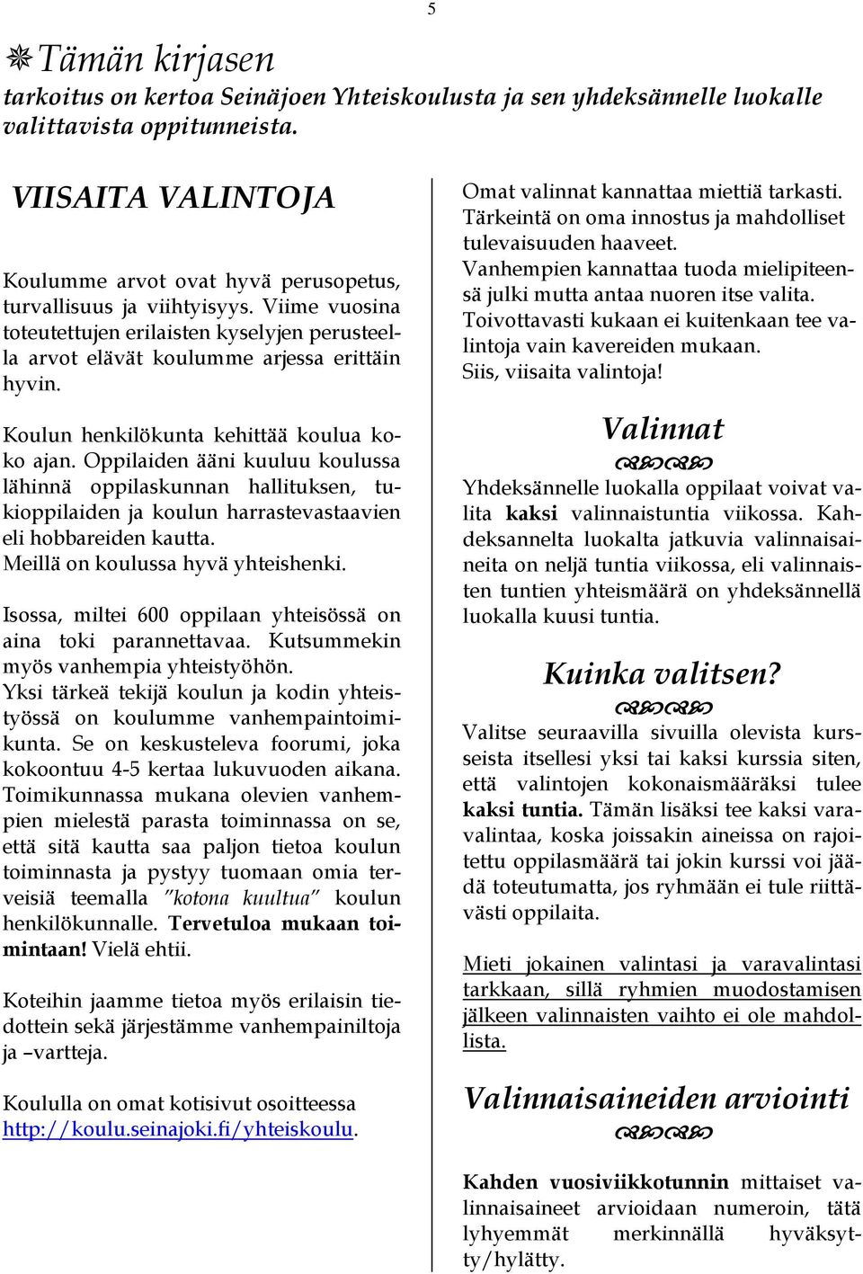 Koulun henkilökunta kehittää koulua koko ajan. Oppilaiden ääni kuuluu koulussa lähinnä oppilaskunnan hallituksen, tukioppilaiden ja koulun harrastevastaavien eli hobbareiden kautta.