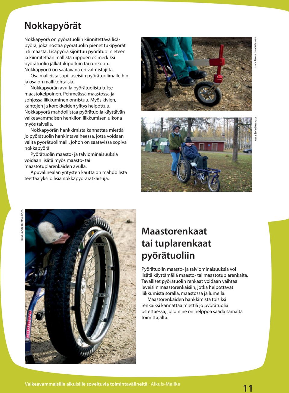 Osa malleista sopii useisiin pyörätuolimalleihin ja osa on mallikohtaisia. Nokkapyörän avulla pyörätuolista tulee maastokelpoinen. Pehmeässä maastossa ja sohjossa liikkuminen onnistuu.