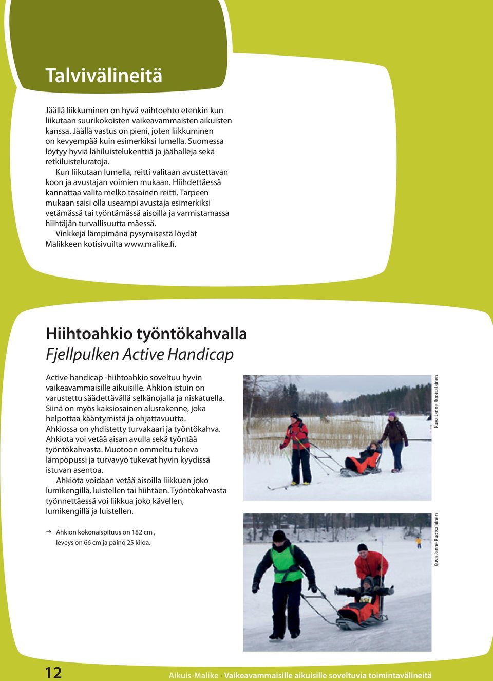 Kun liikutaan lumella, reitti valitaan avustettavan koon ja avustajan voimien mukaan. Hiihdettäessä kannattaa valita melko tasainen reitti.