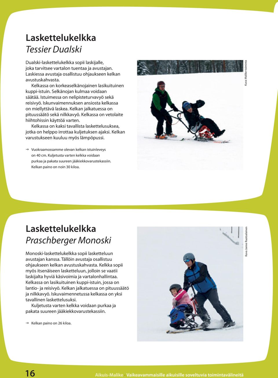 Kelkan jalkatuessa on pituussäätö sekä nilkkavyö. Kelkassa on vetolaite hiihtohissin käyttöä varten. Kelkassa on kaksi tavallista laskettelusuksea, jotka on helppo irrottaa kuljetuksen ajaksi.