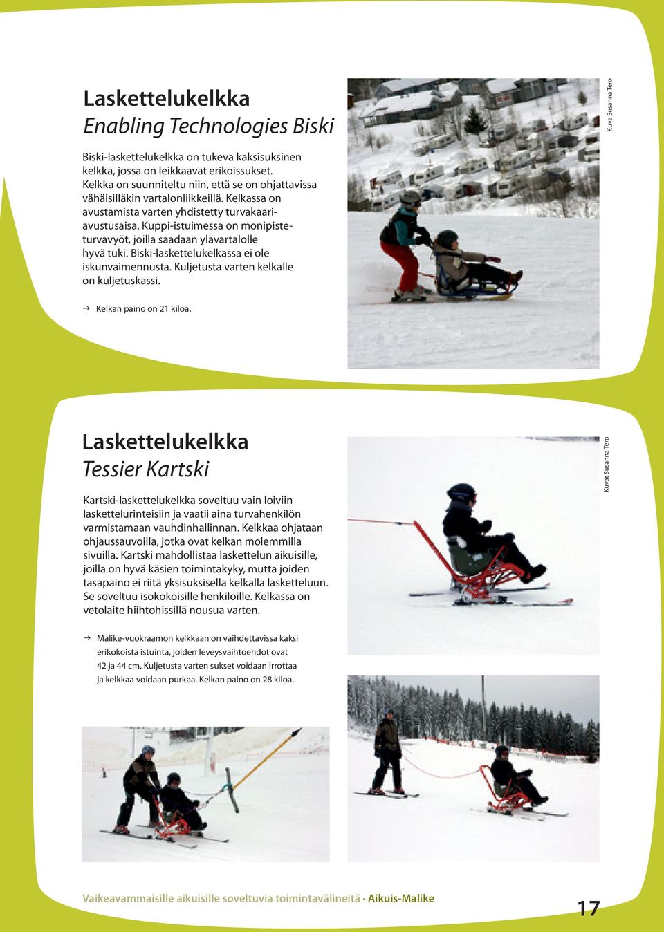 Kuppi-istuimessa on monipisteturvavyöt, joilla saadaan ylävartalolle hyvä tuki. Biski-laskettelukelkassa ei ole iskunvaimennusta. Kuljetusta varten kelkalle on kuljetuskassi.