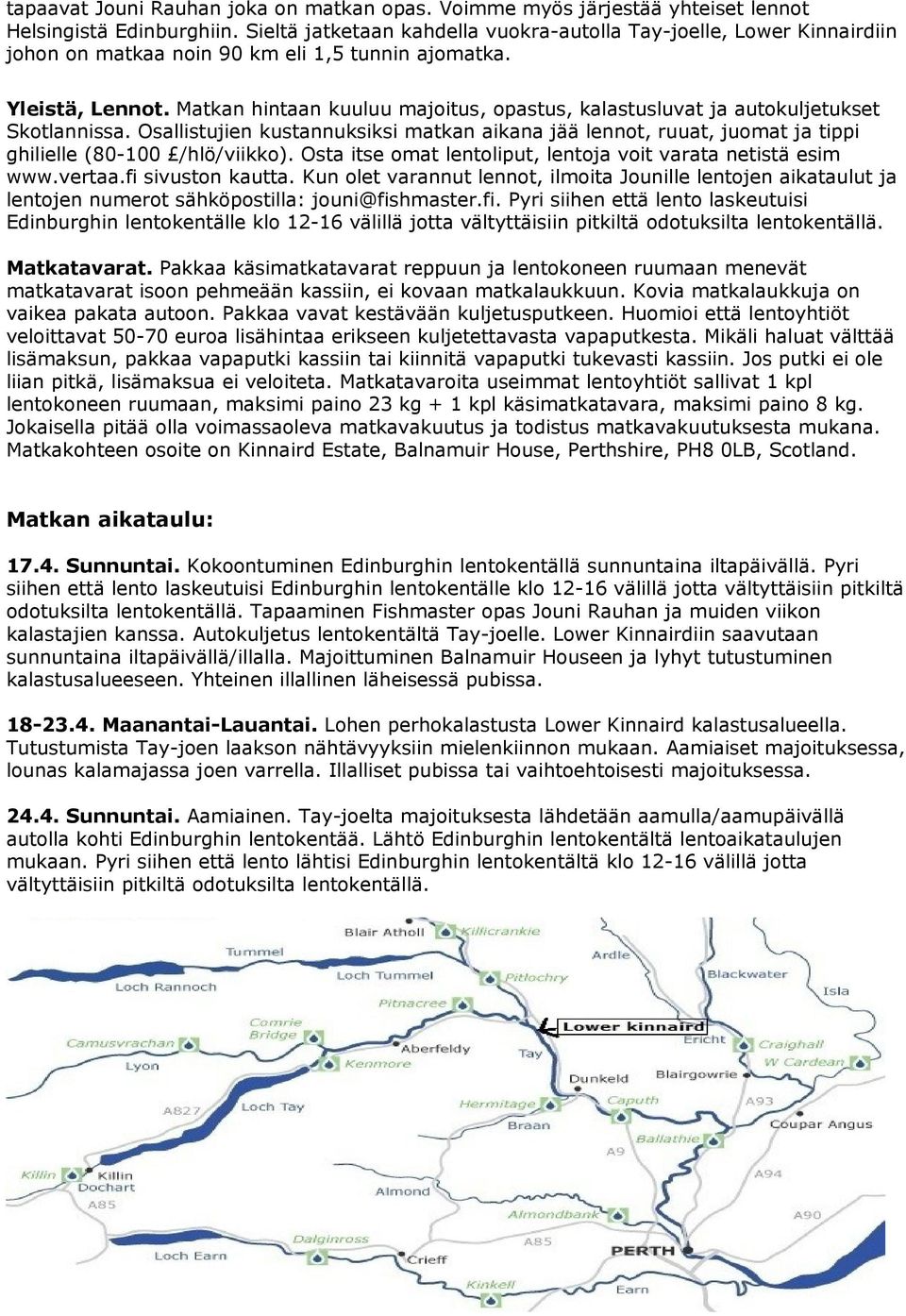 Matkan hintaan kuuluu majoitus, opastus, kalastusluvat ja autokuljetukset Skotlannissa. Osallistujien kustannuksiksi matkan aikana jää lennot, ruuat, juomat ja tippi ghilielle (80-100 /hlö/viikko).