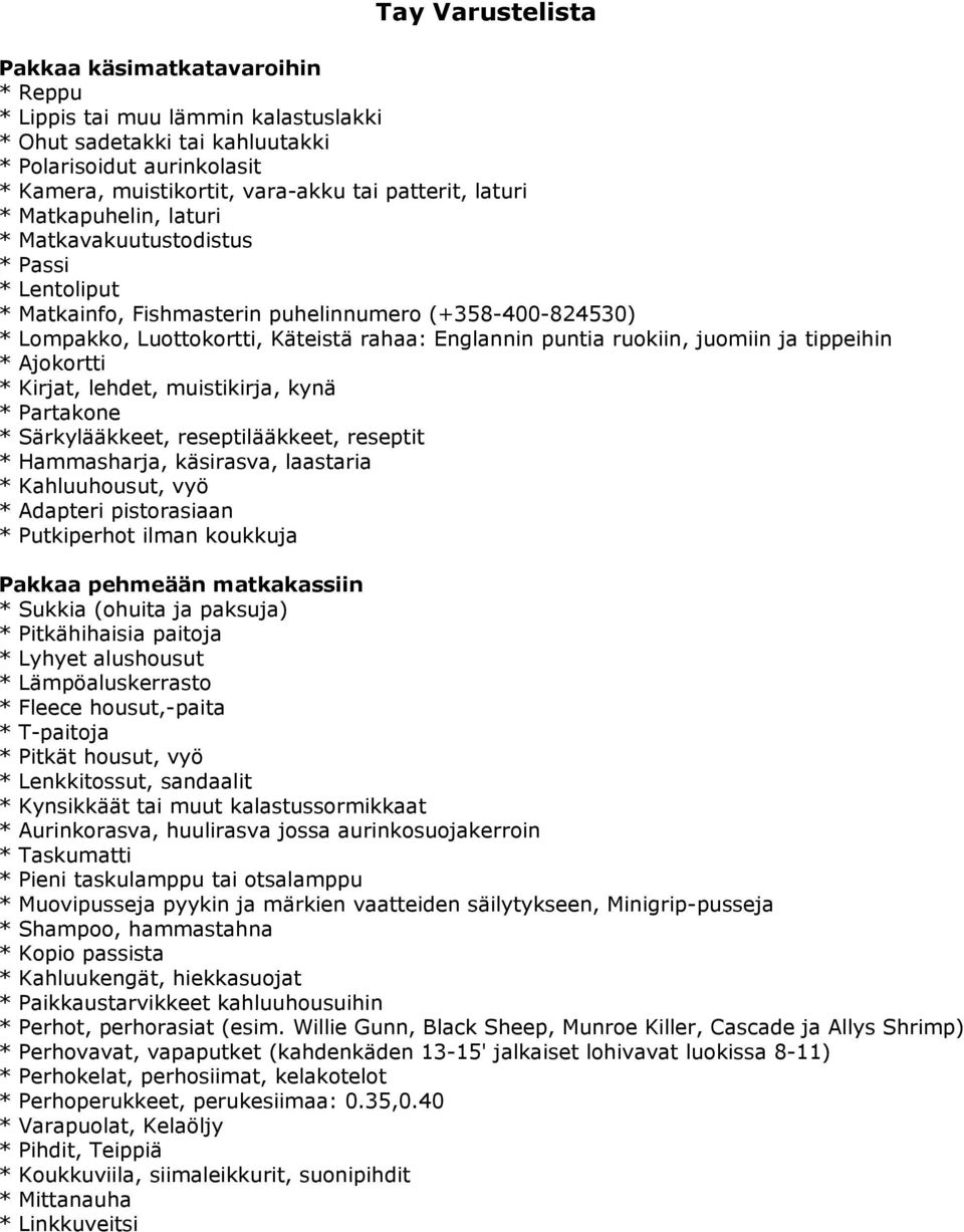 ruokiin, juomiin ja tippeihin * Ajokortti * Kirjat, lehdet, muistikirja, kynä * Partakone * Särkylääkkeet, reseptilääkkeet, reseptit * Hammasharja, käsirasva, laastaria * Kahluuhousut, vyö * Adapteri