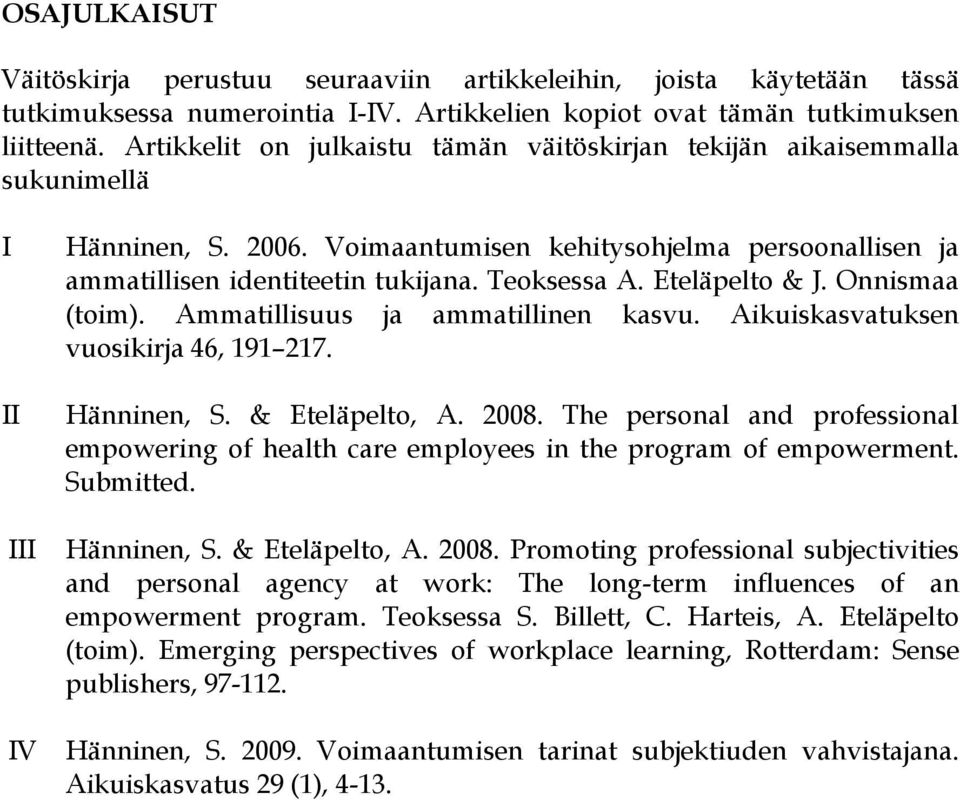 Teoksessa A. Eteläpelto & J. Onnismaa (toim). Ammatillisuus ja ammatillinen kasvu. Aikuiskasvatuksen vuosikirja 46, 191 217. Hänninen, S. & Eteläpelto, A. 2008.