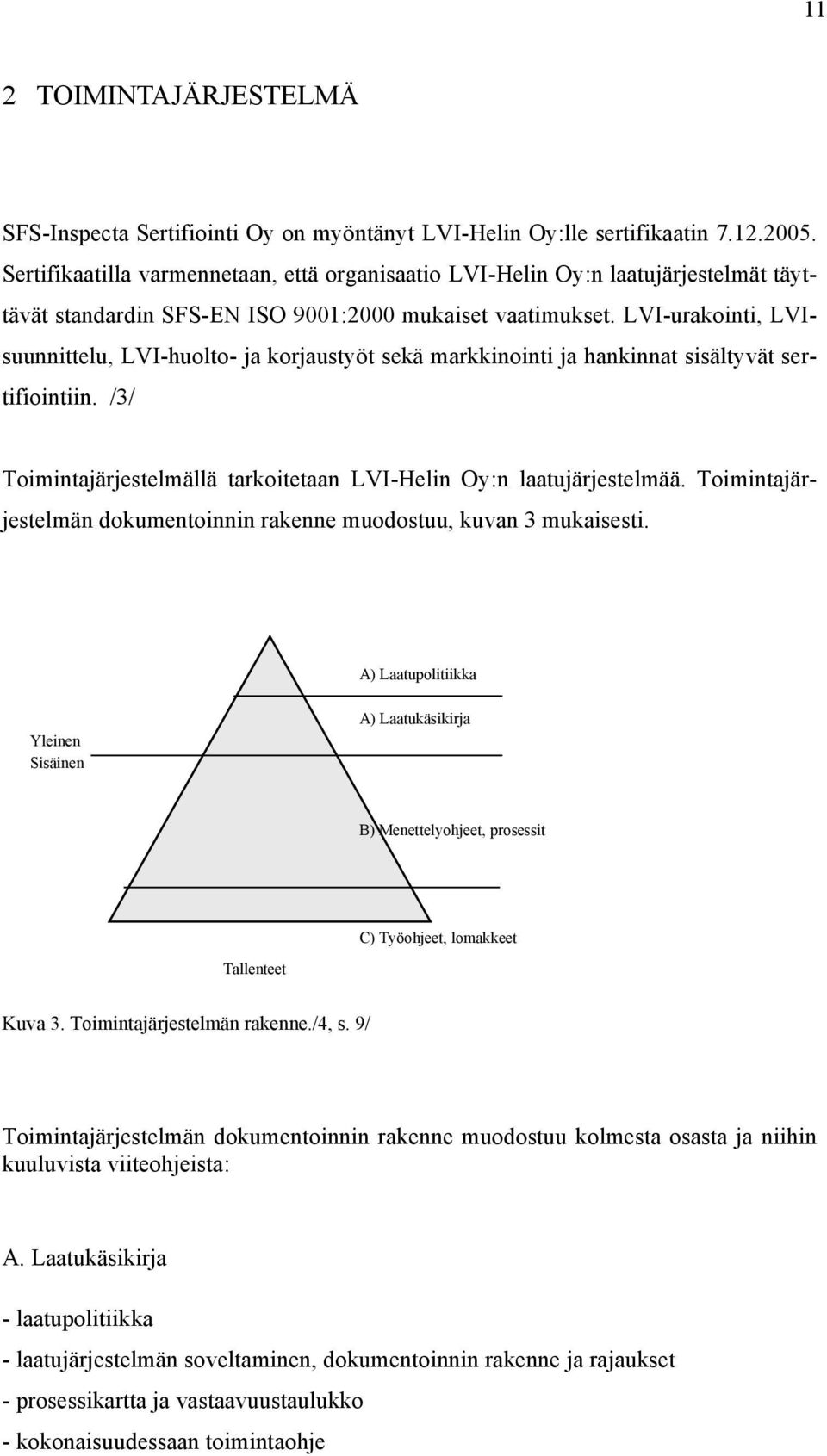 LVI-urakointi, LVIsuunnittelu, LVI-huolto- ja korjaustyöt sekä markkinointi ja hankinnat sisältyvät sertifiointiin. /3/ Toimintajärjestelmällä tarkoitetaan LVI-Helin Oy:n laatujärjestelmää.