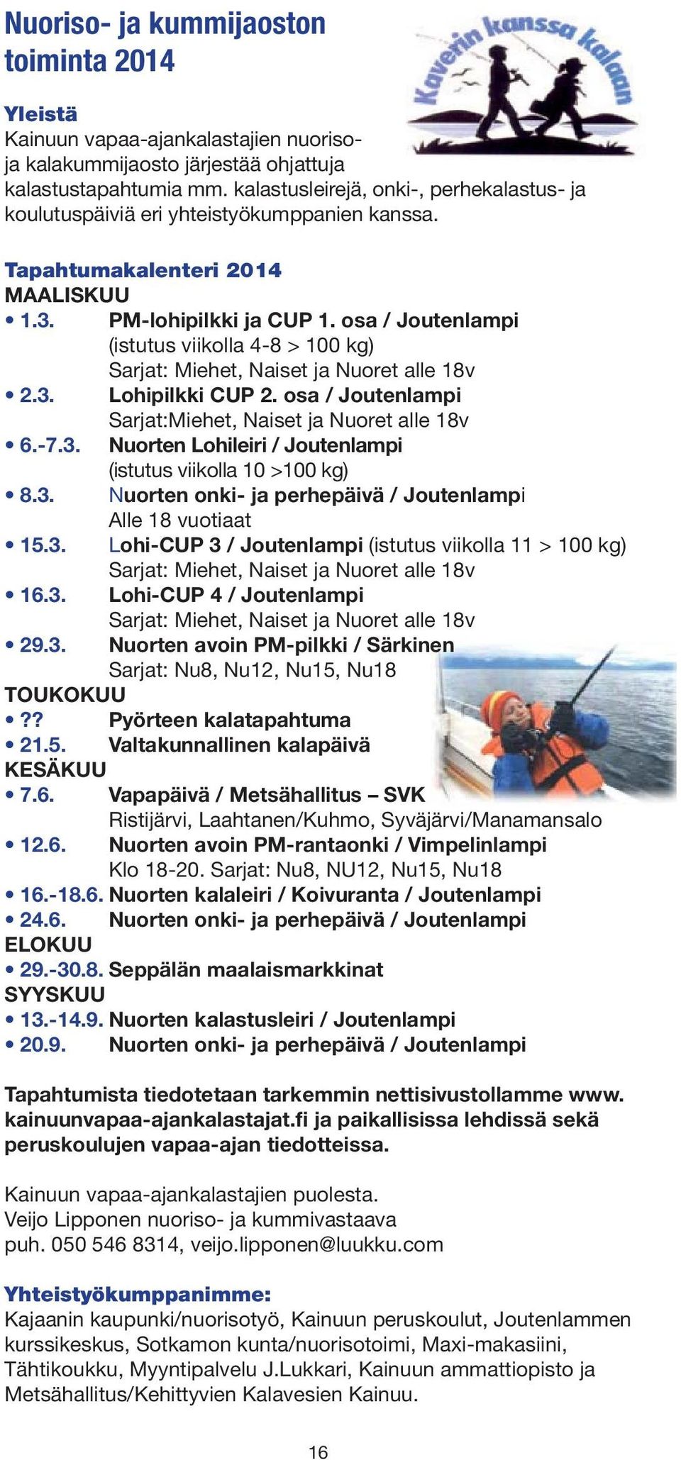 osa / Joutenlampi (istutus viikolla 4-8 > 100 kg) Sarjat: Miehet, Naiset ja Nuoret alle 18v 2.3. Lohipilkki CUP 2. osa / Joutenlampi Sarjat:Miehet, Naiset ja Nuoret alle 18v 6.-7.3. Nuorten Lohileiri / Joutenlampi (istutus viikolla 10 >100 kg) 8.