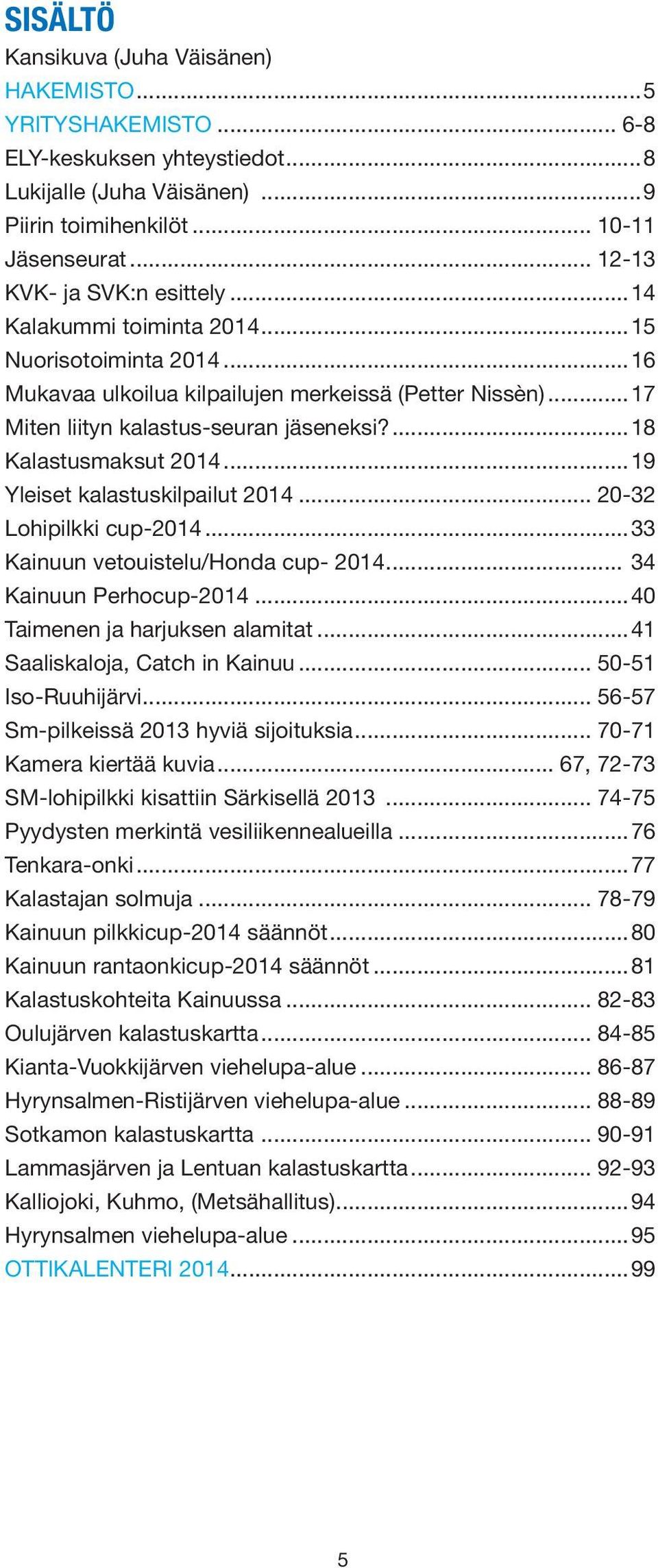 ...18 Kalastusmaksut 2014...19 Yleiset kalastuskilpailut 2014... 20-32 Lohipilkki cup-2014...33 Kainuun vetouistelu/honda cup- 2014... 34 Kainuun Perhocup-2014...40 Taimenen ja harjuksen alamitat.