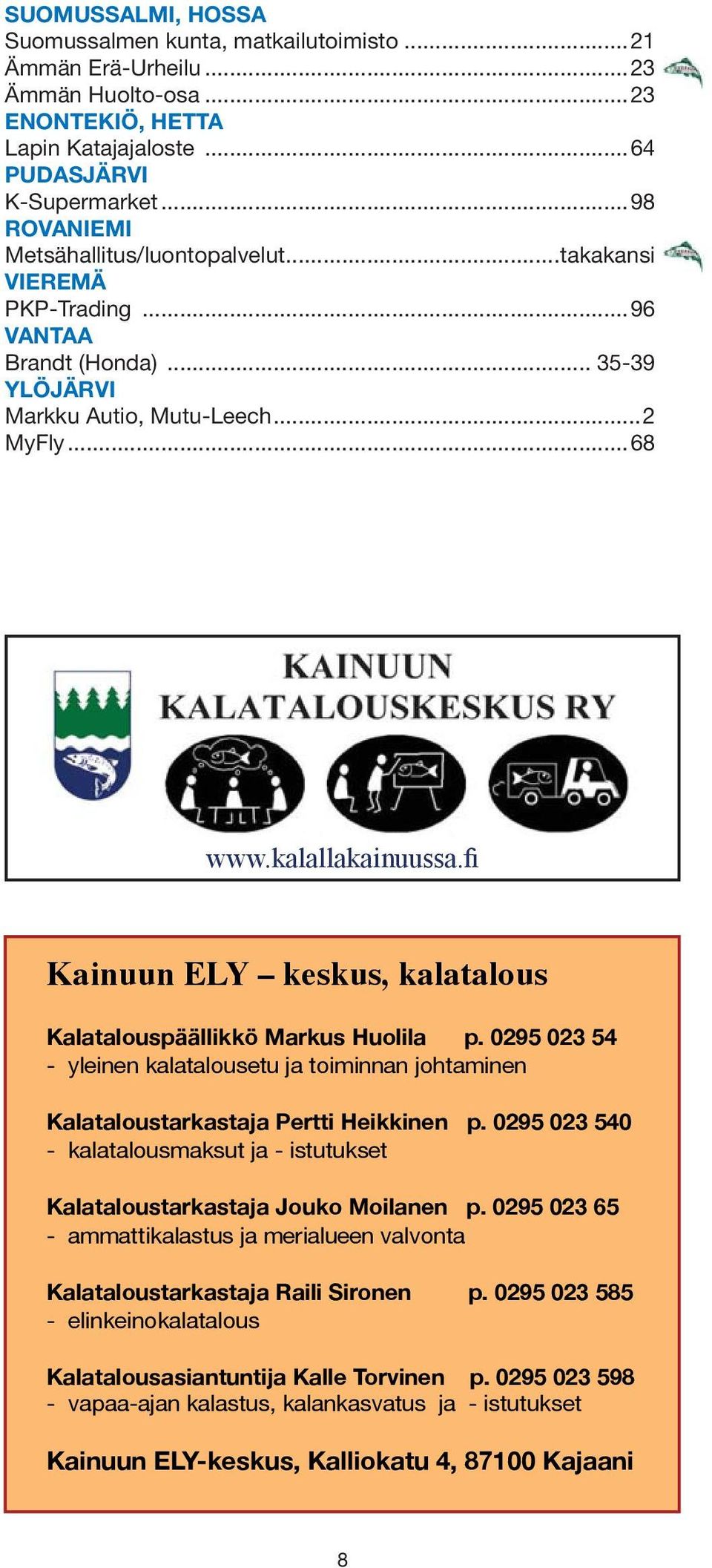 fi Kainuun ELY keskus, kalatalous Kalatalouspäällikkö Markus Huolila p. 0295 023 54 - yleinen kalatalousetu ja toiminnan johtaminen Kalataloustarkastaja Pertti Heikkinen p.