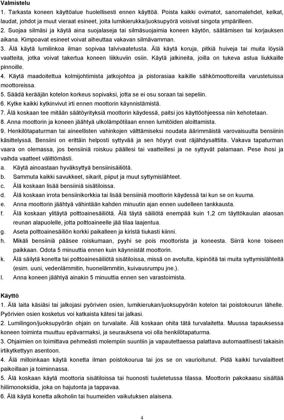 Suojaa silmäsi ja käytä aina suojalaseja tai silmäsuojaimia koneen käytön, säätämisen tai korjauksen aikana. Kimpoavat esineet voivat aiheuttaa vakavan silmävamman. 3.