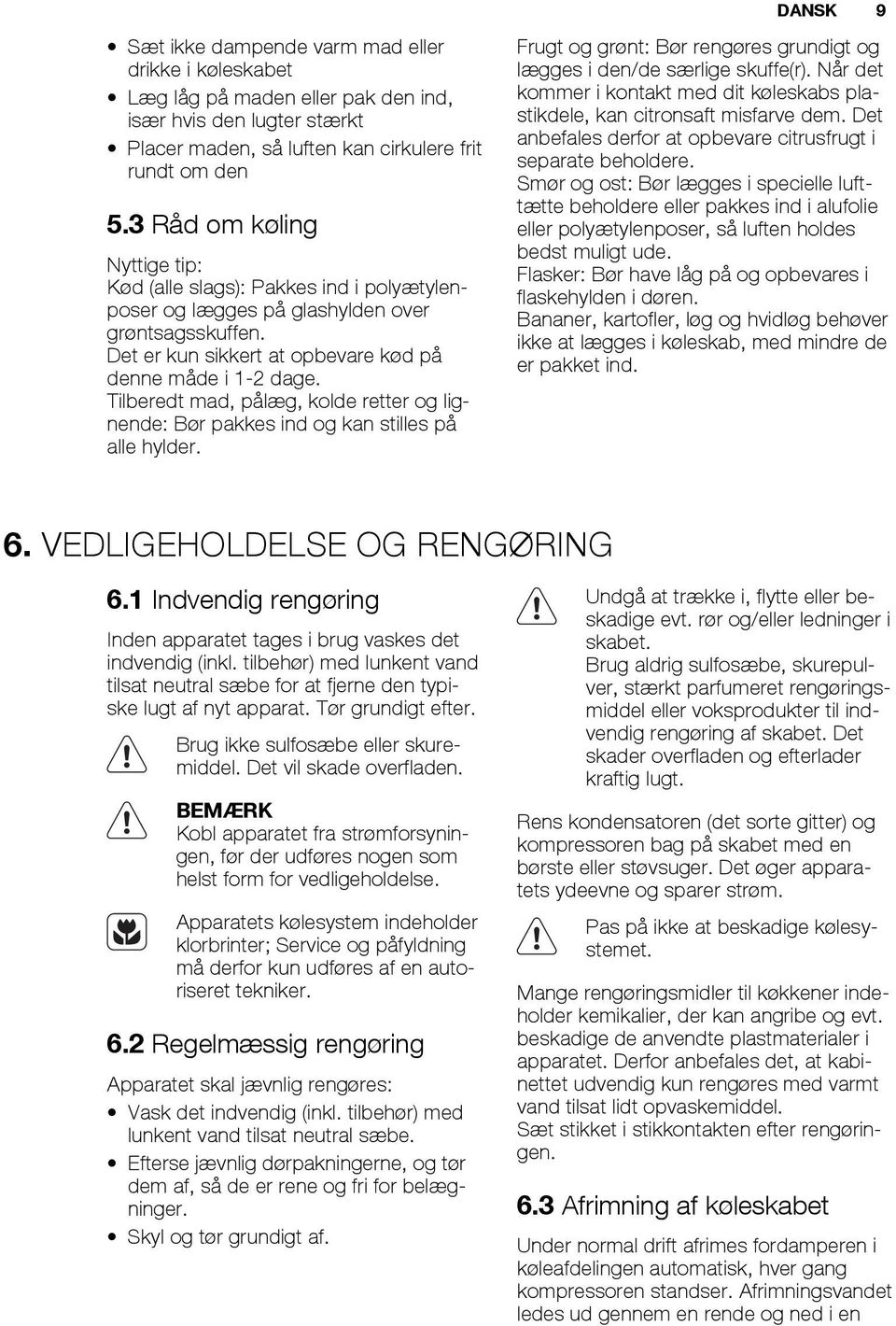 Tilberedt mad, pålæg, kolde retter og lignende: Bør pakkes ind og kan stilles på alle hylder. Frugt og grønt: Bør rengøres grundigt og lægges i den/de særlige skuffe(r).