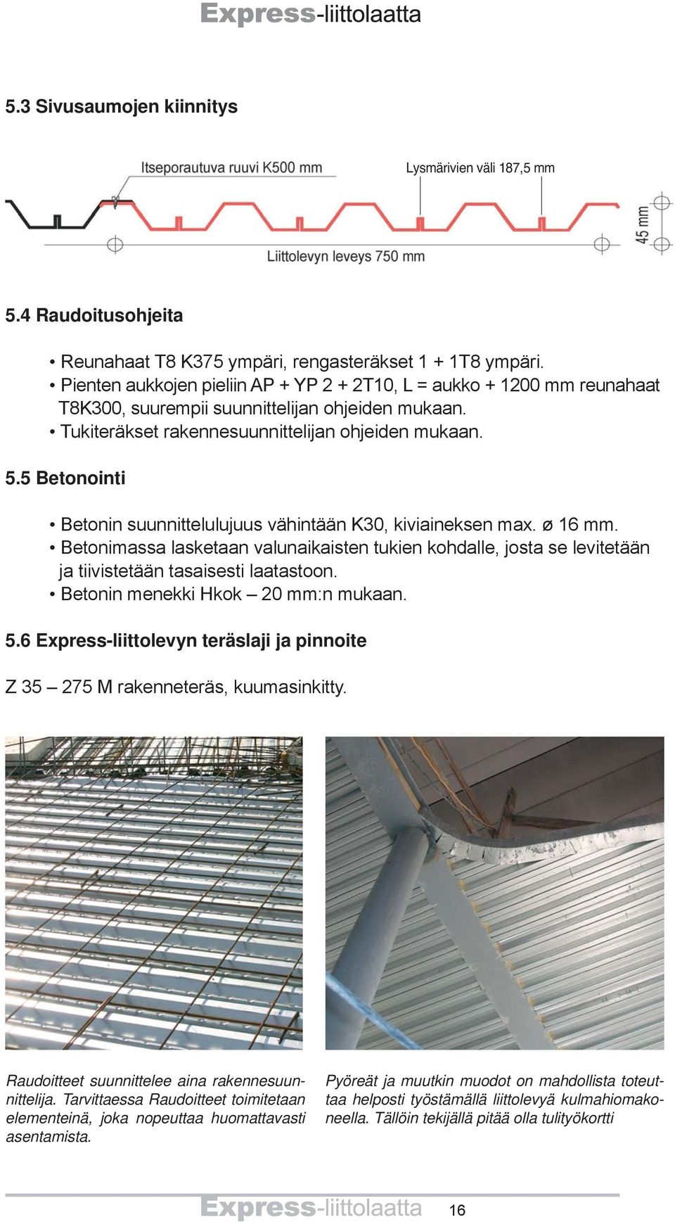 5 Betonointi Betonin suunnittelulujuus vähintään K30, kiviaineksen max. ø 16 mm. Betonimassa lasketaan valunaikaisten tukien kohdalle, josta se levitetään ja tiivistetään tasaisesti laatastoon.