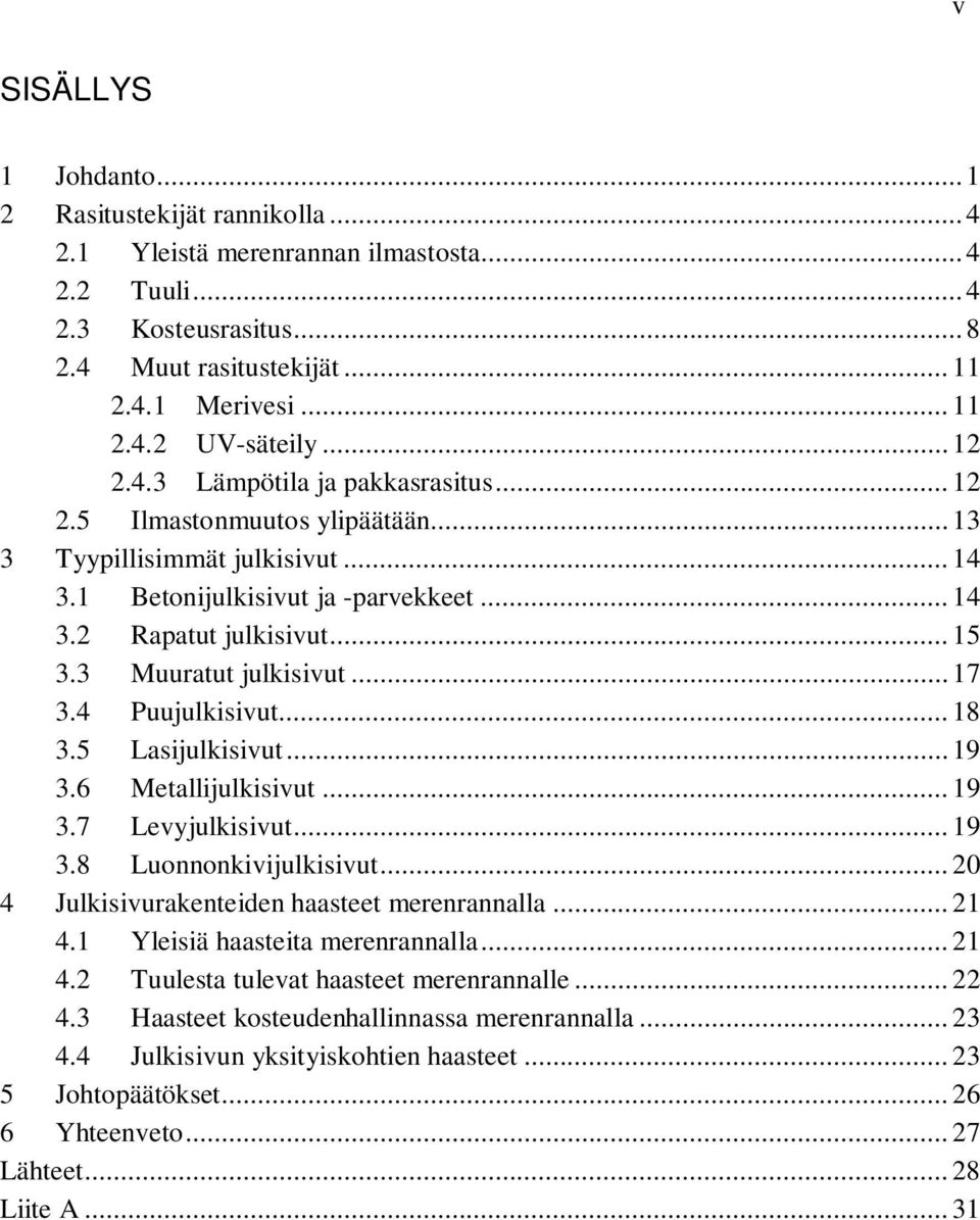 3 Muuratut julkisivut... 17 3.4 Puujulkisivut... 18 3.5 Lasijulkisivut... 19 3.6 Metallijulkisivut... 19 3.7 Levyjulkisivut... 19 3.8 Luonnonkivijulkisivut.