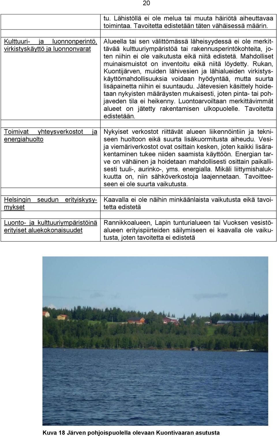 Alueella tai sen välittömässä läheisyydessä ei ole merkittävää kulttuuriympäristöä tai rakennusperintökohteita, joten niihin ei ole vaikutusta eikä niitä edistetä.