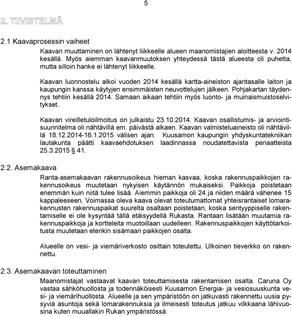 Kaavan luonnostelu alkoi vuoden 2014 kesällä kartta-aineiston ajantasalle laiton ja kaupungin kanssa käytyjen ensimmäisten neuvottelujen jälkeen. Pohjakartan täydennys tehtiin kesällä 2014.