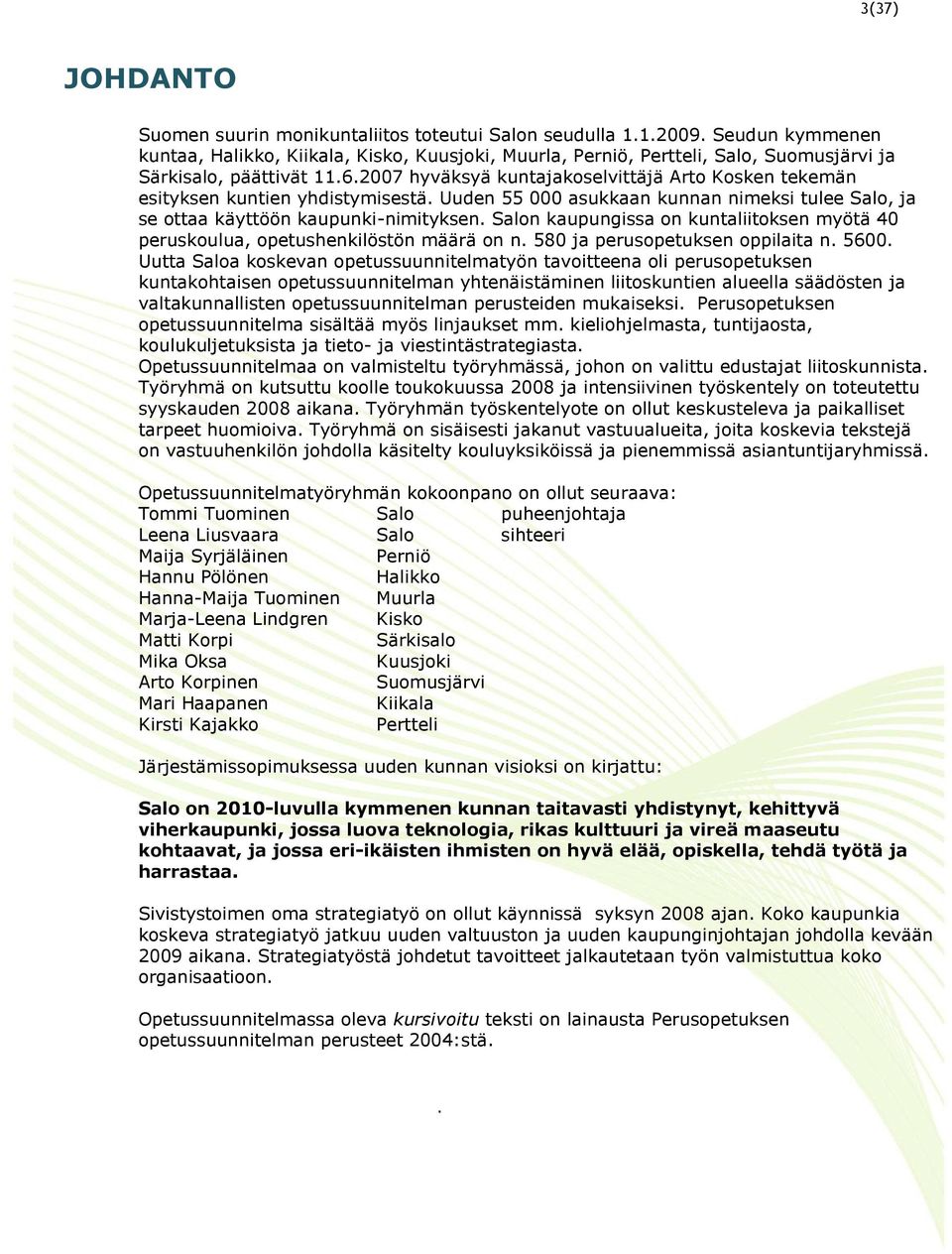 2007 hyväksyä kuntajakoselvittäjä Arto Kosken tekemän esityksen kuntien yhdistymisestä. Uuden 55 000 asukkaan kunnan nimeksi tulee Salo, ja se ottaa käyttöön kaupunki-nimityksen.