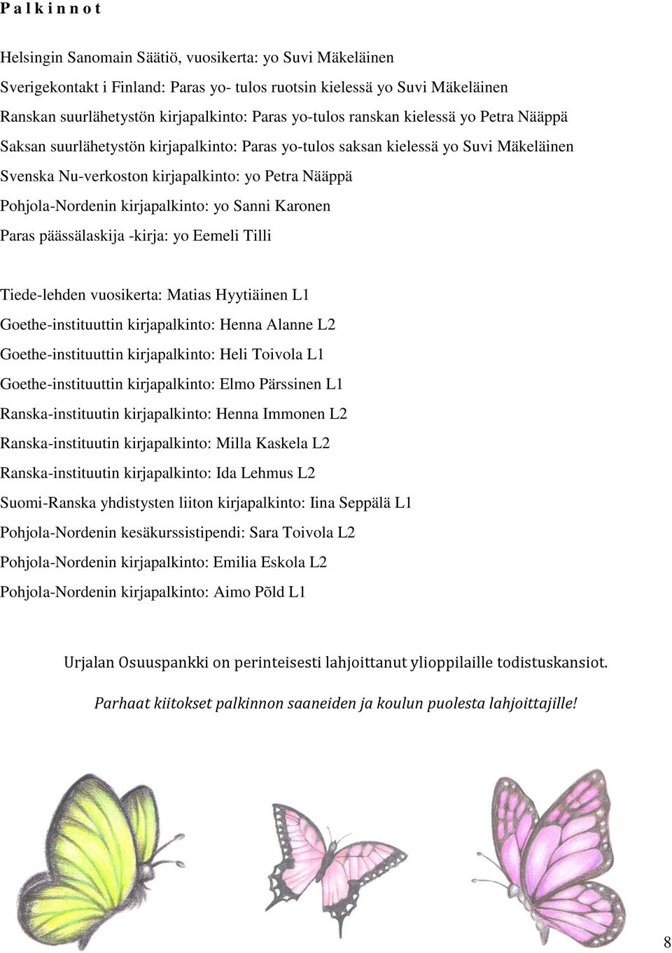 kirjapalkinto: yo Sanni Karonen Paras päässälaskija -kirja: yo Eemeli Tilli Tiede-lehden vuosikerta: Matias Hyytiäinen L1 Goethe-instituuttin kirjapalkinto: Henna Alanne L2 Goethe-instituuttin