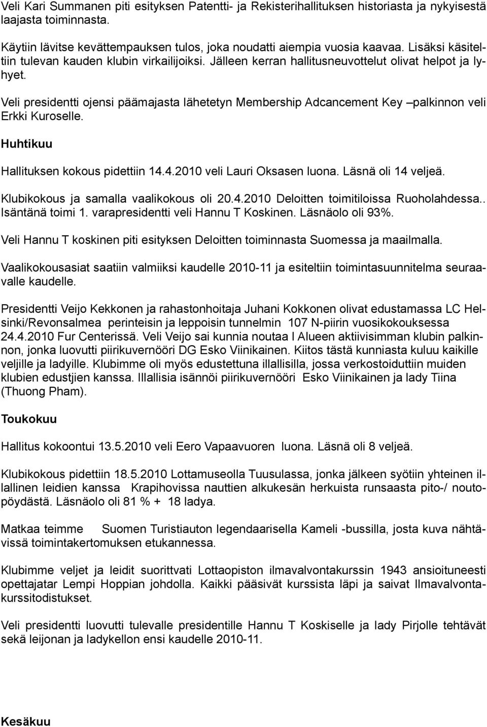 Veli presidentti ojensi päämajasta lähetetyn Membership Adcancement Key palkinnon veli Erkki Kuroselle. Huhtikuu Hallituksen kokous pidettiin 14.4.2010 veli Lauri Oksasen luona. Läsnä oli 14 veljeä.