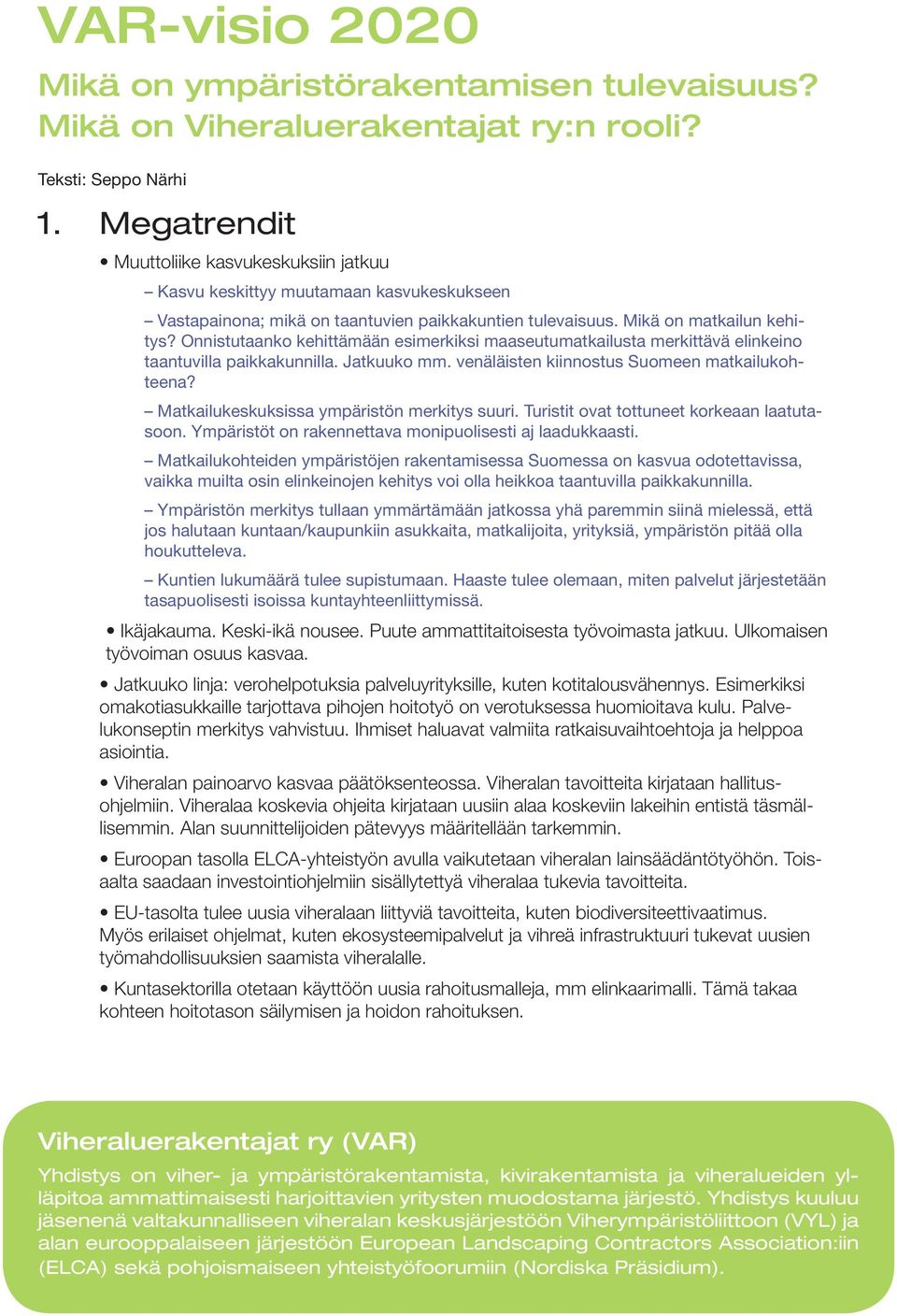 Onnistutaanko kehittämään esimerkiksi maaseutumatkailusta merkittävä elinkeino taantuvilla paikkakunnilla. Jatkuuko mm. venäläisten kiinnostus Suomeen matkailukohteena?