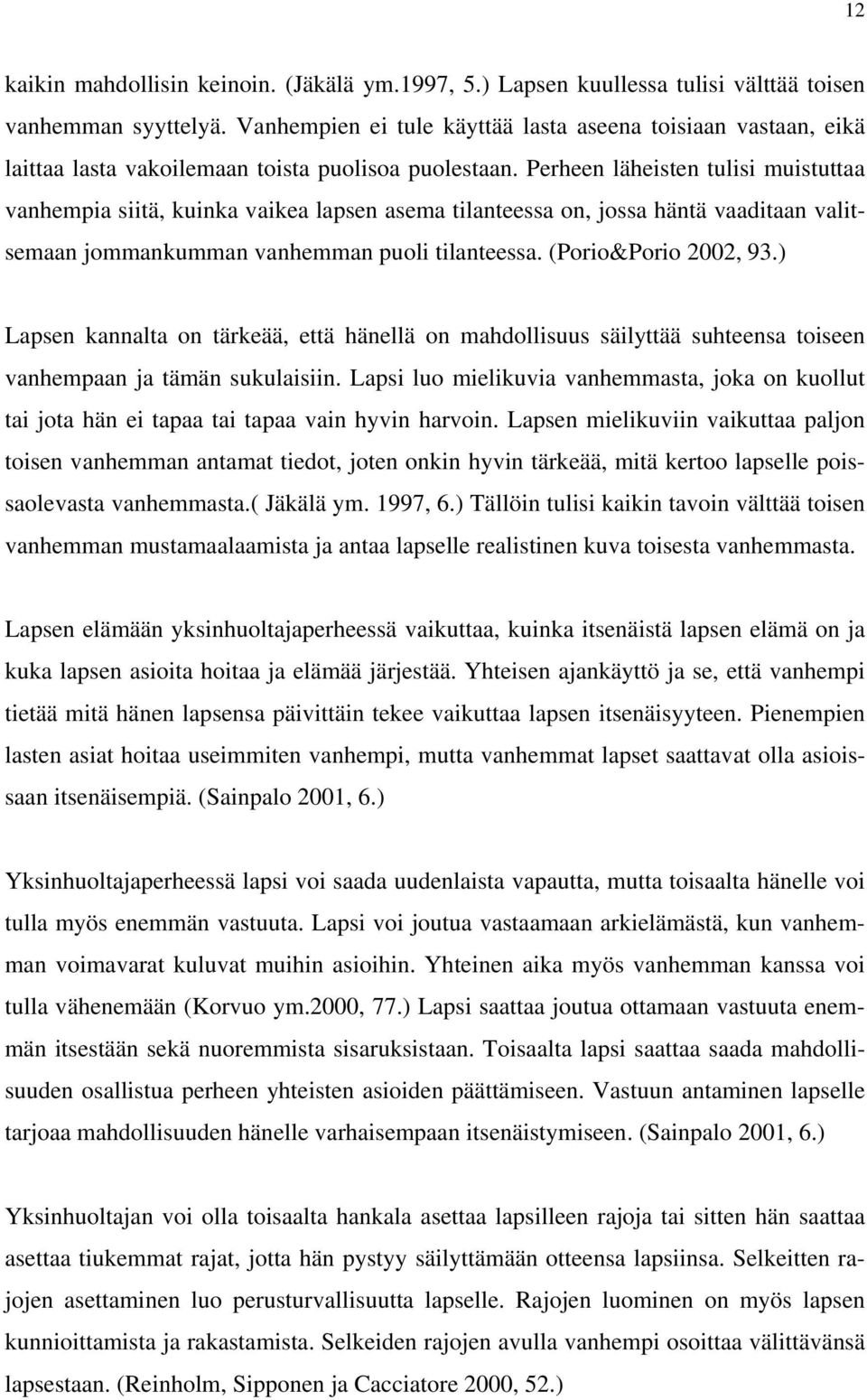 Perheen läheisten tulisi muistuttaa vanhempia siitä, kuinka vaikea lapsen asema tilanteessa on, jossa häntä vaaditaan valitsemaan jommankumman vanhemman puoli tilanteessa. (Porio&Porio 2002, 93.