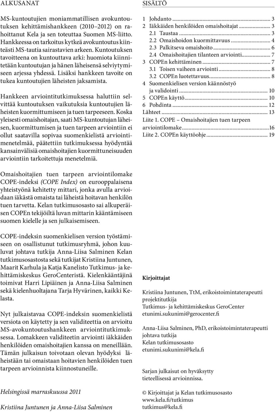 kuntoutuksen tavoitteena on kuntouttava arki: huomiota kiinnitetään kuntoutujan ja hänen läheisensä selviytymiseen arjessa yhdessä. Lisäksi hankkeen tavoite on tukea kuntoutujien läheisten jaksamista.